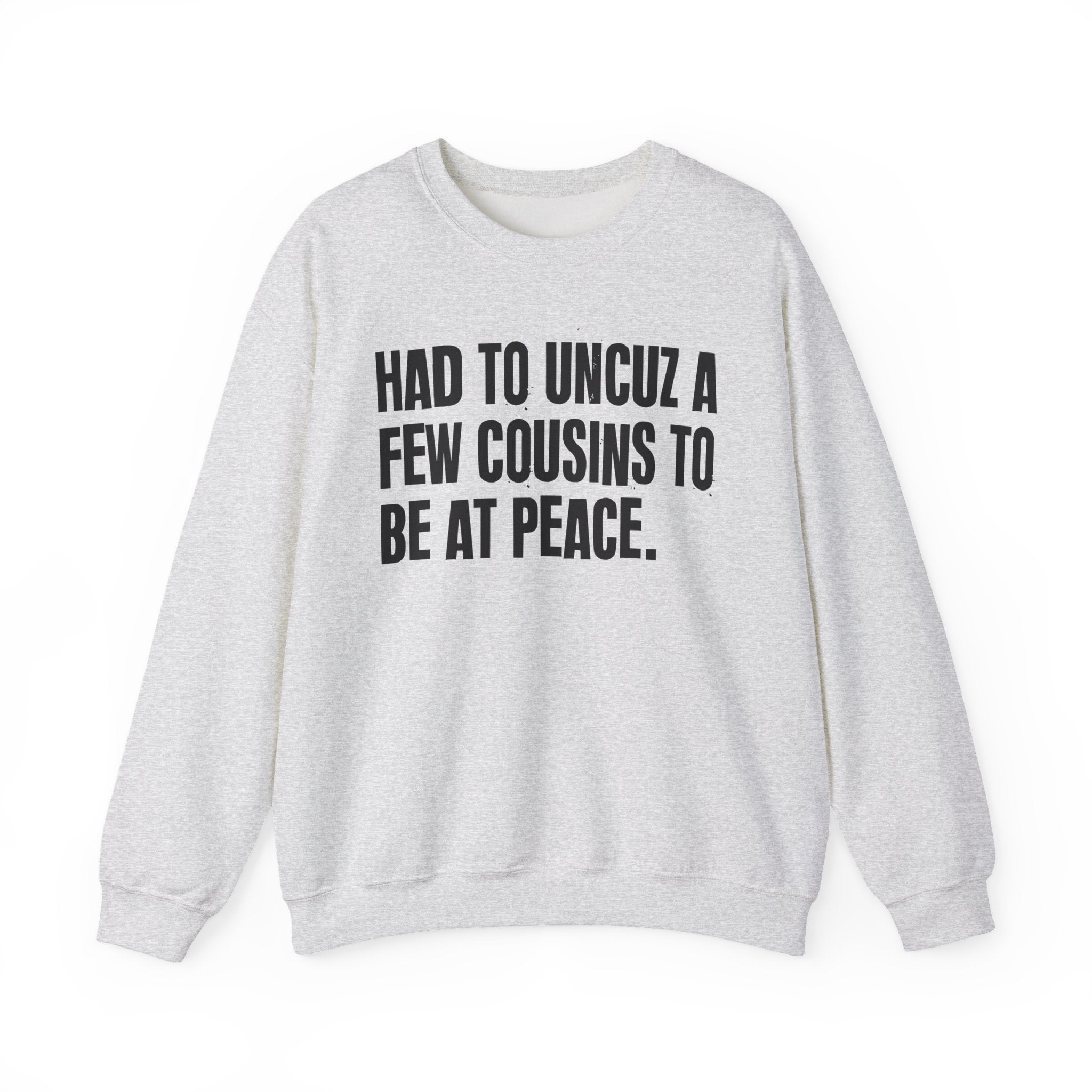 Had To Uncuz A Few Cousins To Be At Peace -  Sweatshirt