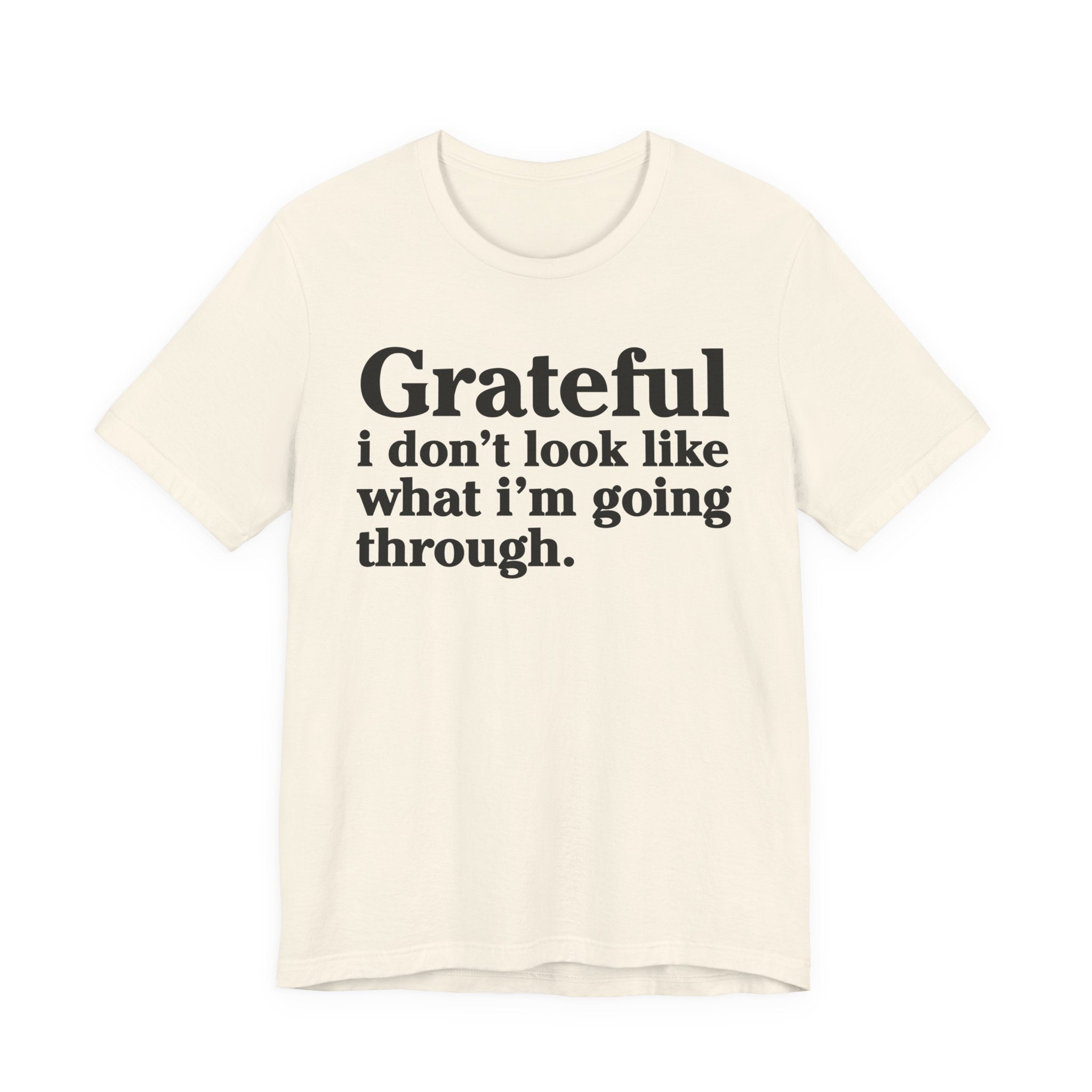 Grateful I Don't Look Like What I'm Going Through - Positive Christian T-Shirt