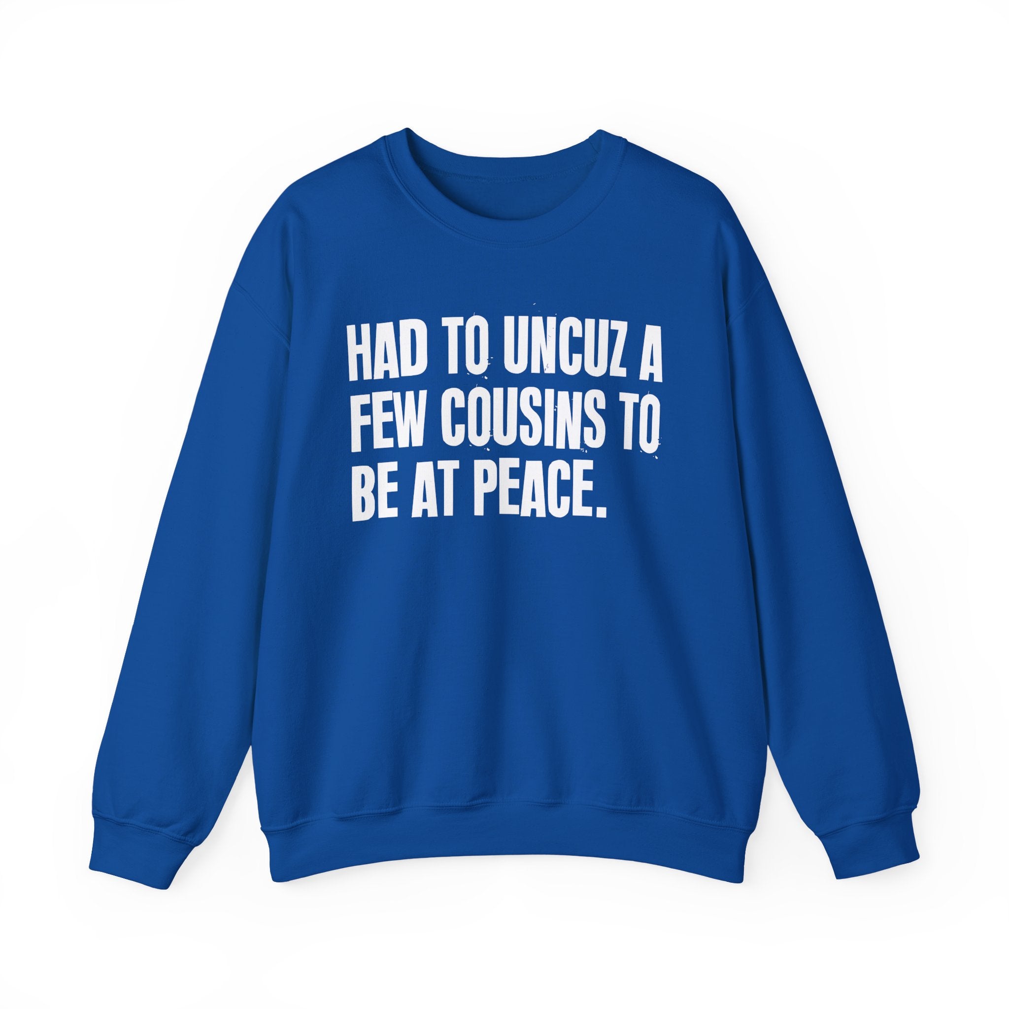 Had To Uncuz A Few Cousins To Be At Peace -  Sweatshirt