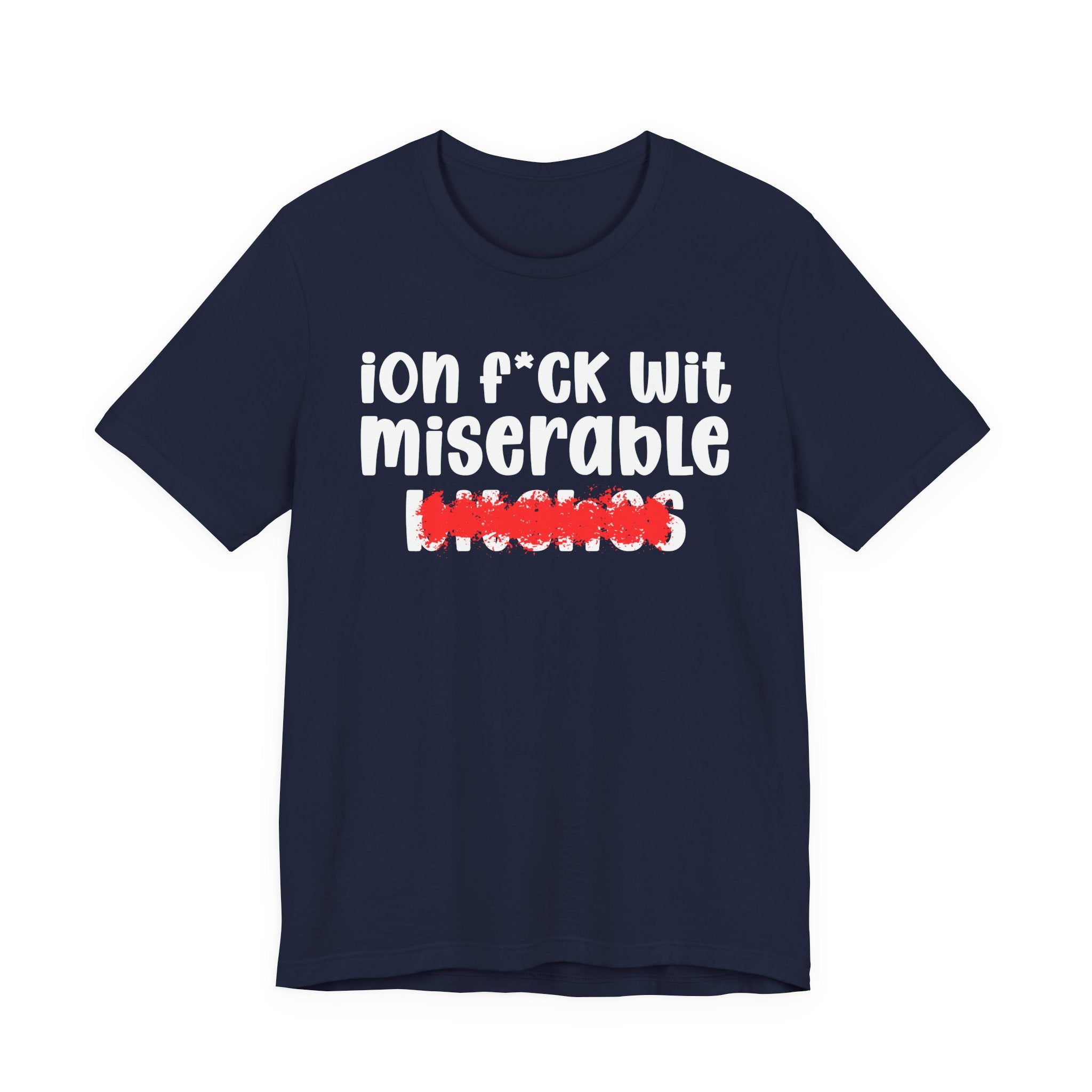ION (I Don't) FUCK WIT MISERABLE BITCHES — Bold Sarcastic Graphic T-Shirt