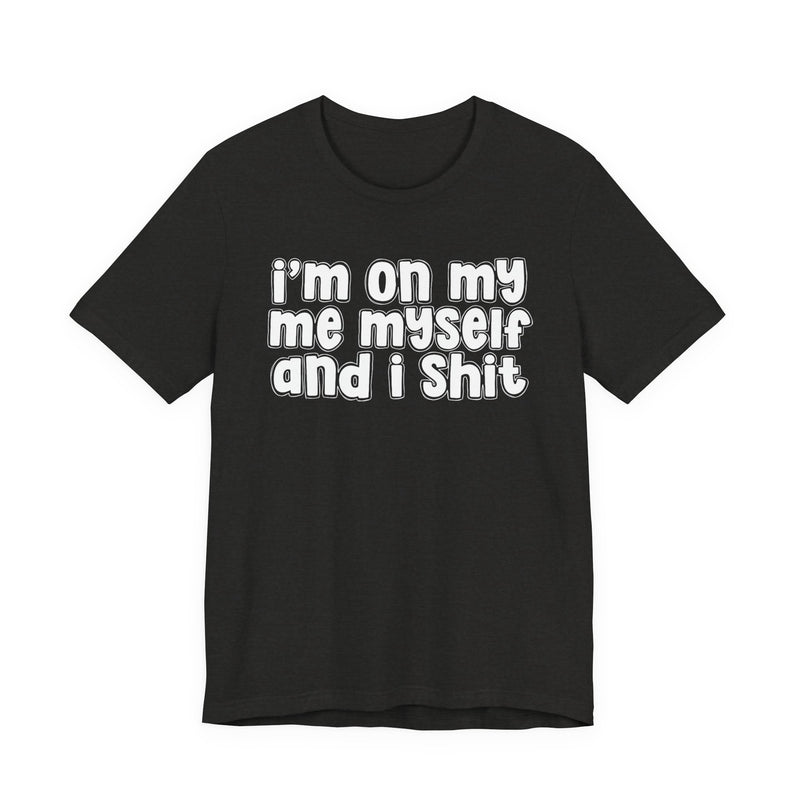 i'm on my me myself and i shit - Funny Declaration T-Shirt