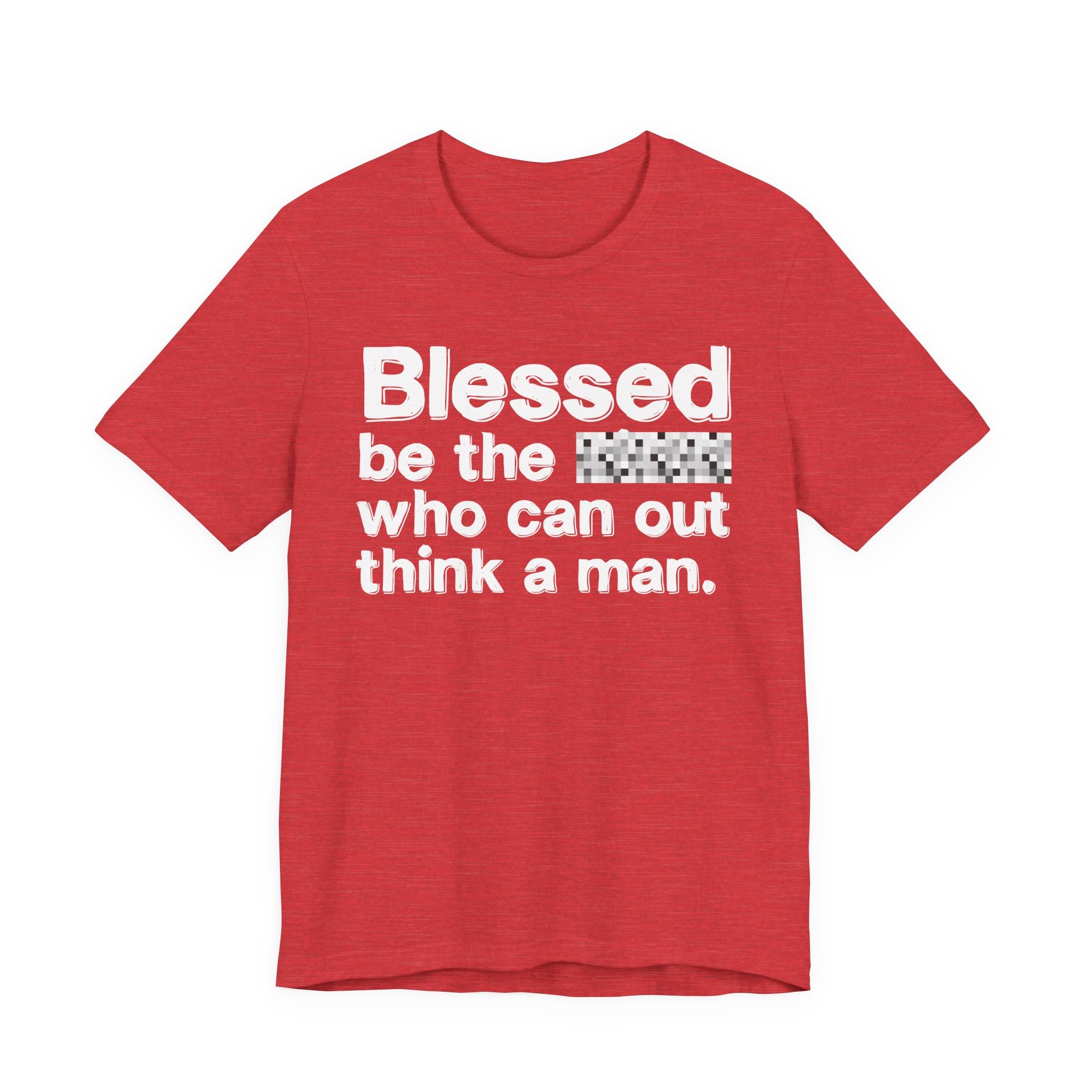 Blessed Be The Bitch Who Can Out Think A Man — Funny Inspirational T-Shirt