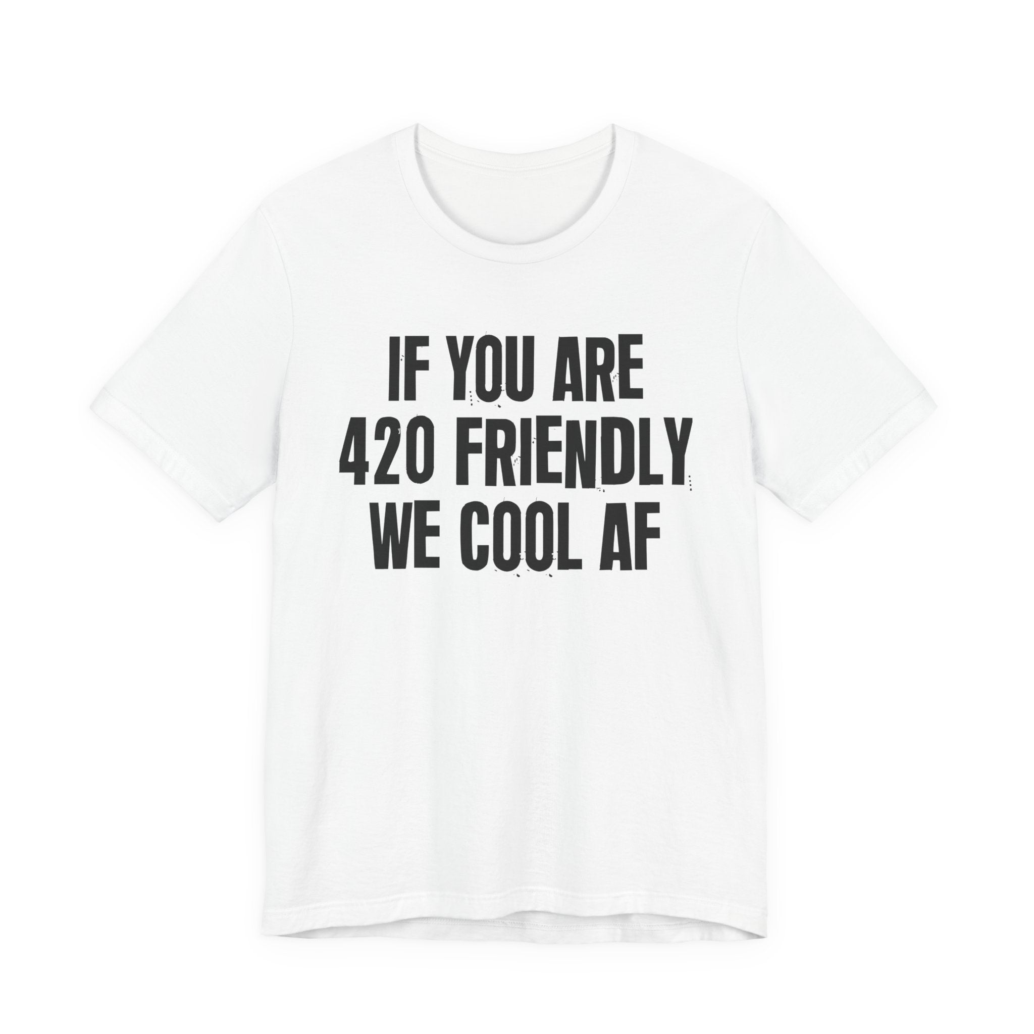 If You Are 420 Friendly We Cool AF — Funny Cannabis Lovers Tee Shirt