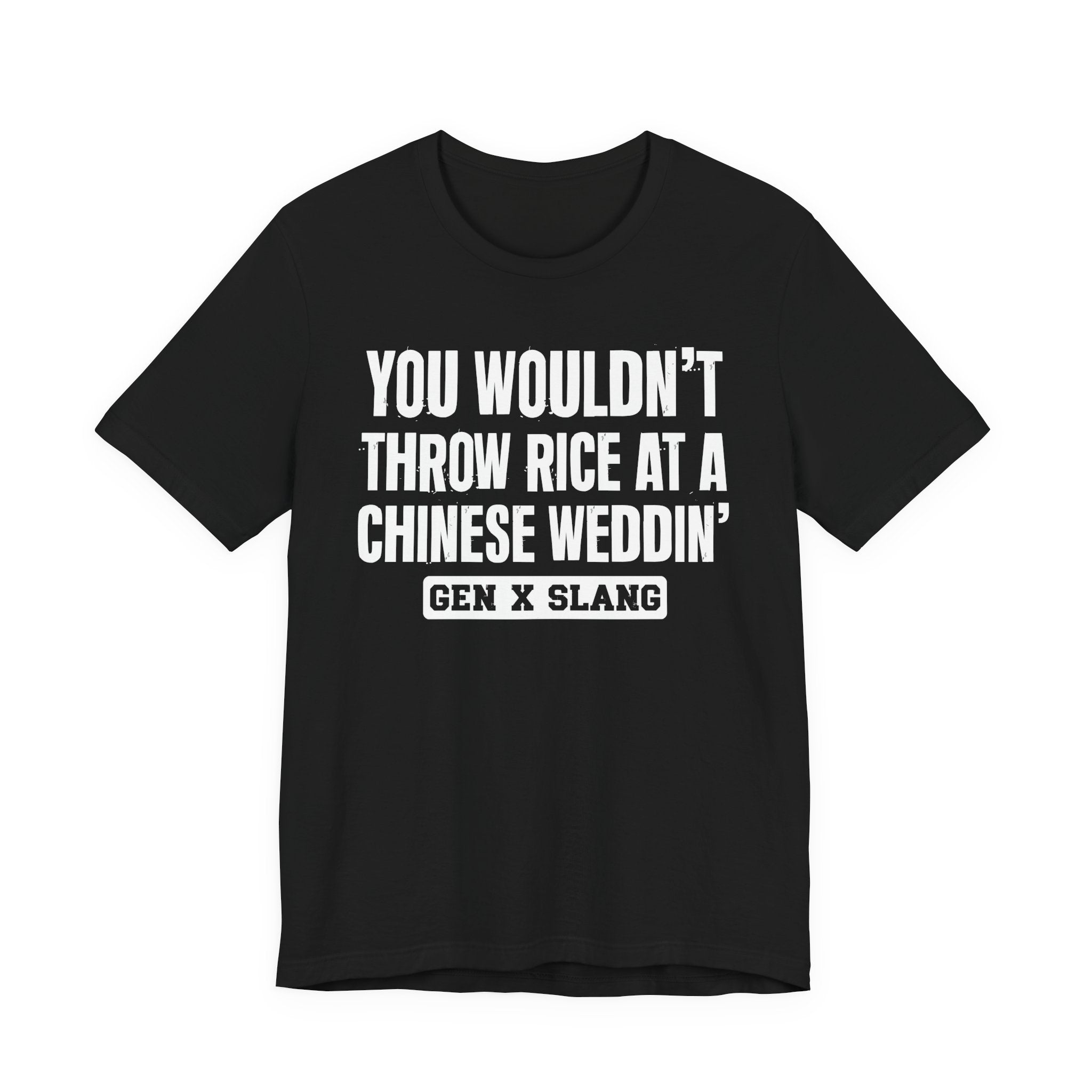Gen X Slang T-Shirt - You Wouldn't Throw Rice At A Chinese Weddin' - Retro Humor Tee