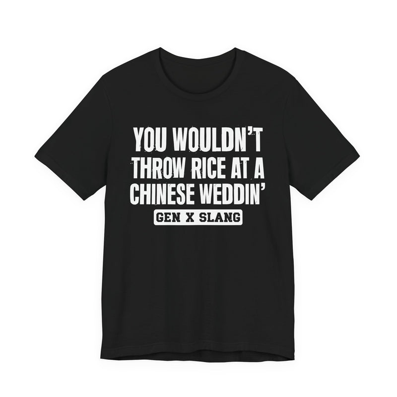 Gen X Slang T-Shirt — You Wouldn't Throw Rice At A Chinese Weddin' — Retro Humor T-Shirt