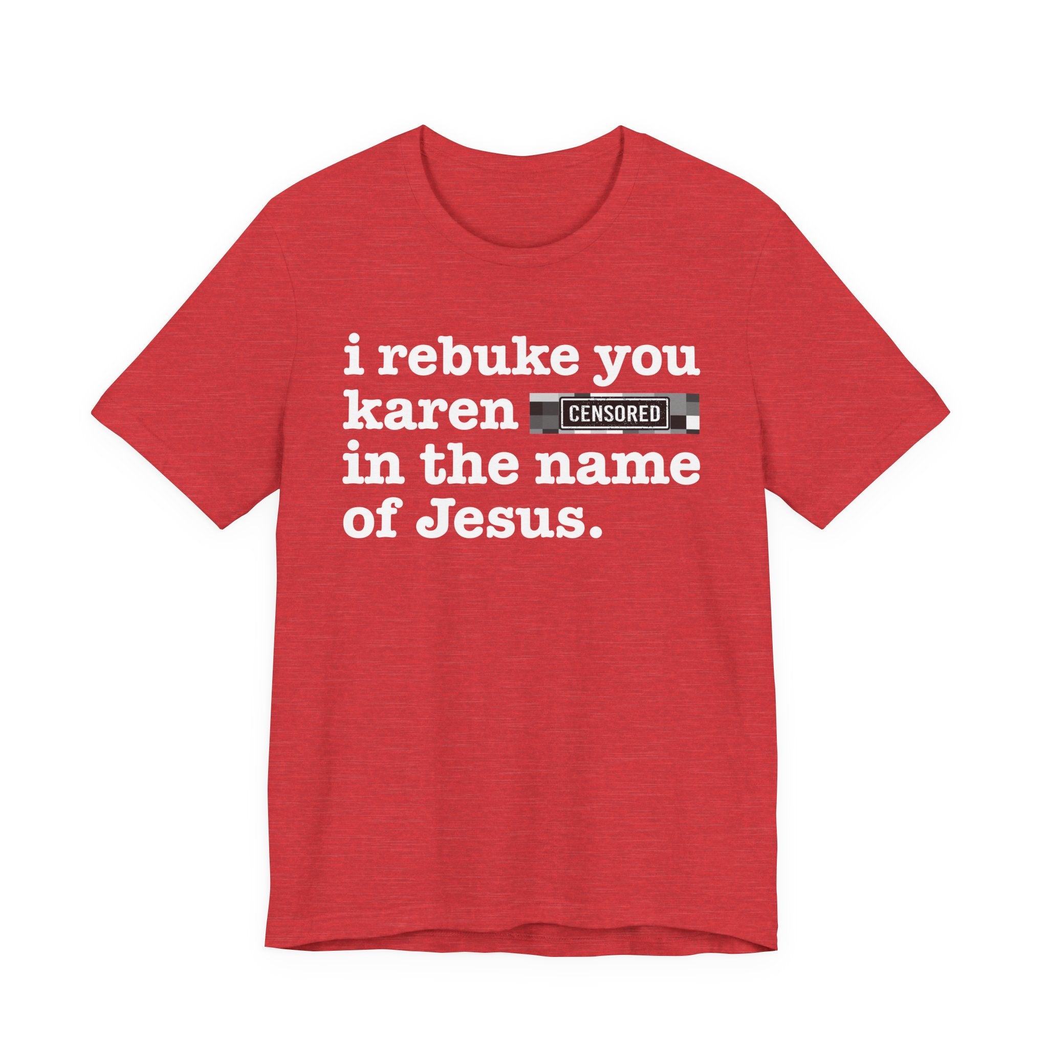 I rebuke you Karen Bitches in the name of Jesus — Provocative Christian Faith T-Shirt