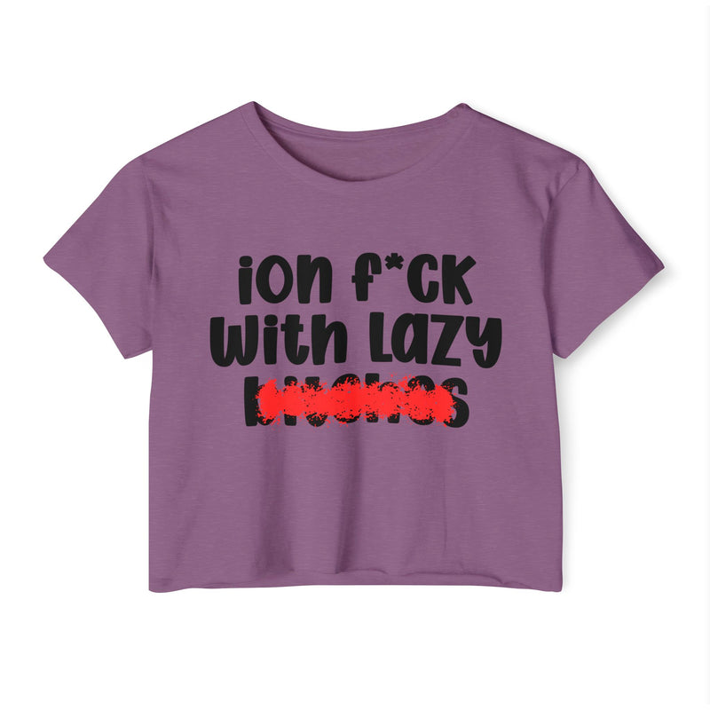 ION (I Don't) FUCK WIT LAZY BITCHES - Bold Sarcastic Crop Top