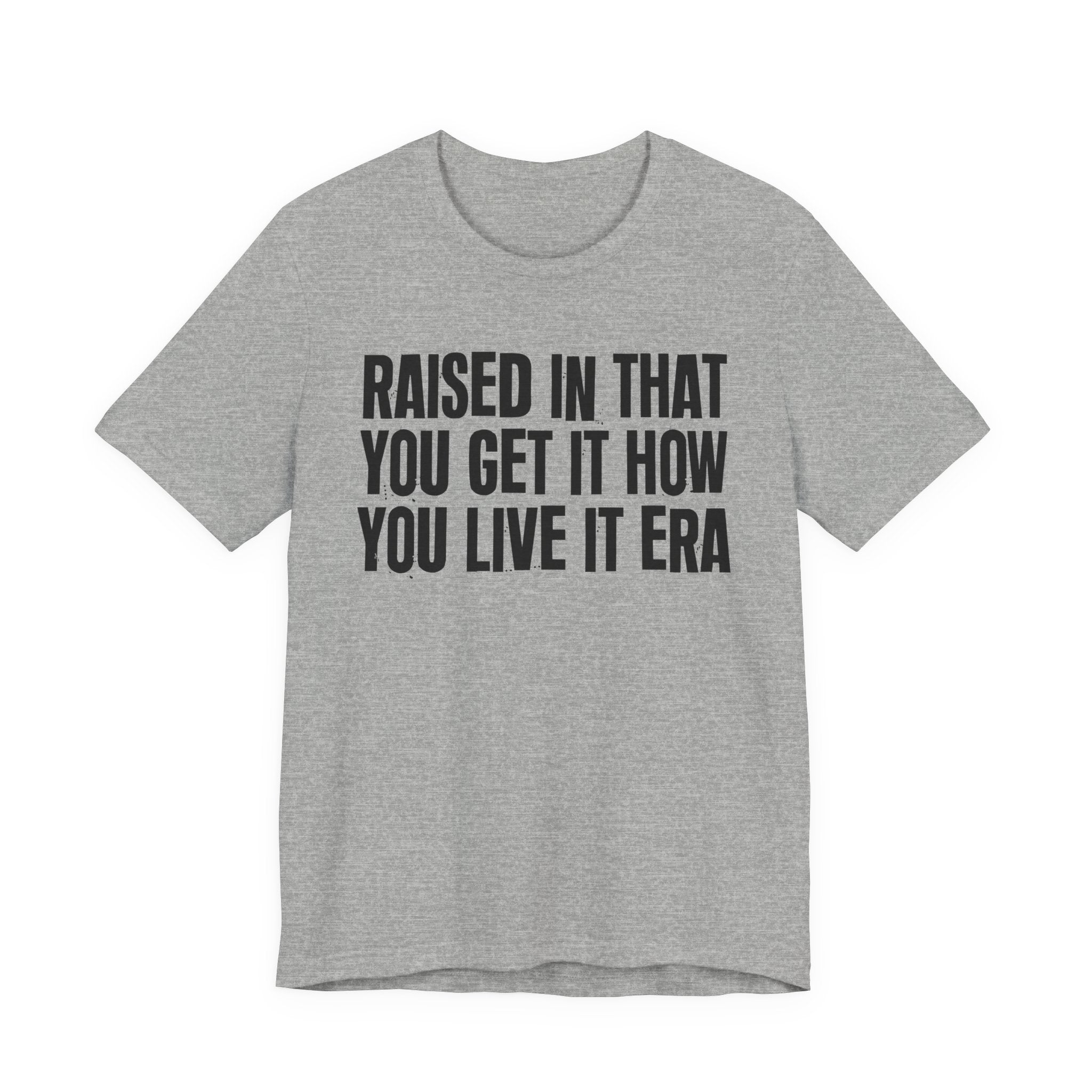 Raised In That You Get It How You Live It Era - Funny Back In The Day Statement Tee Shirt