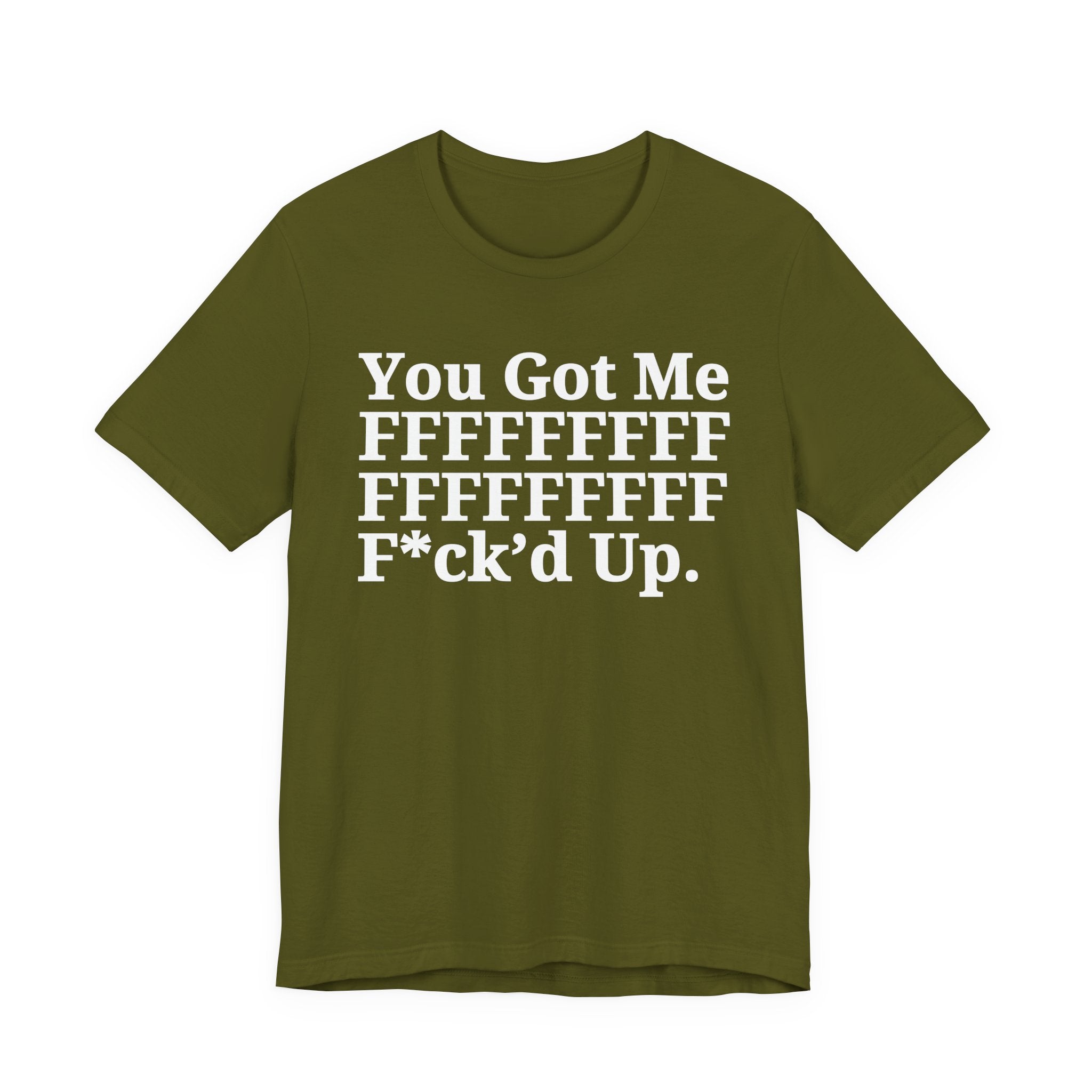 You Got Me FFFFFFFFFFFFFFFFFF Fuck'd Up - Tee Shirt