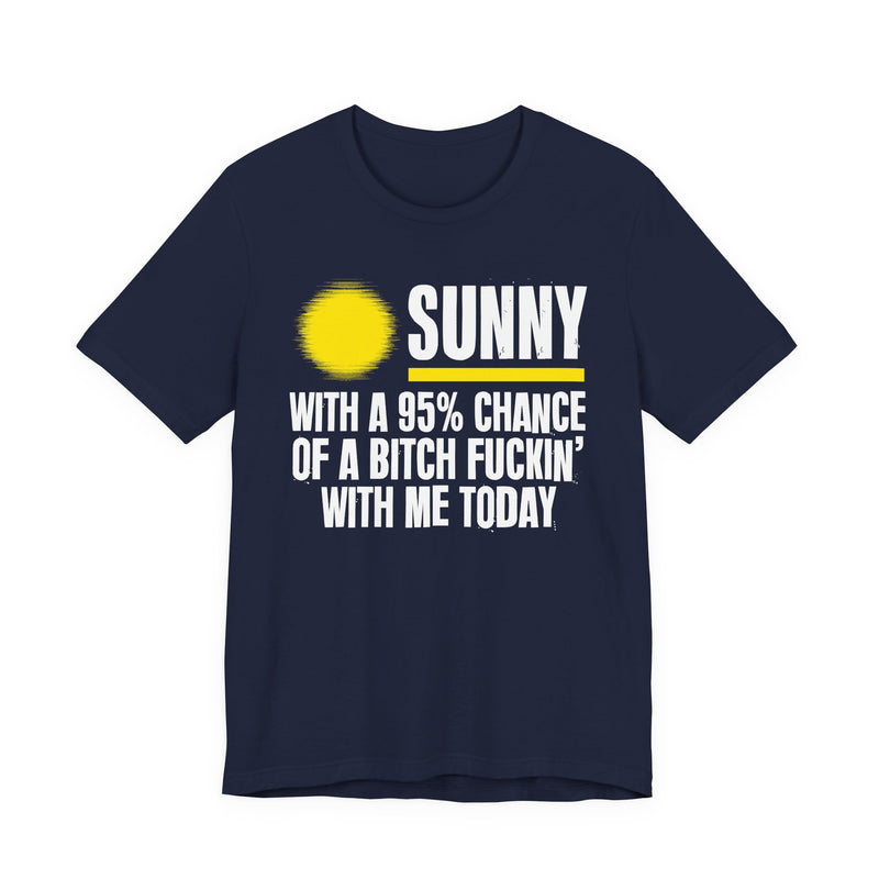 Sunny With A 95% Chance Of A Bitch Fuckin' With Me Today — T-Shirt alternate view 10: a yellow sun graphic over SUNNY / WITH A 95% CHANCE / OF A BITCH FUCKIN' / WITH ME TODAY in white distressed block capitals on black. Street Talk Designs sarcastic statement apparel.