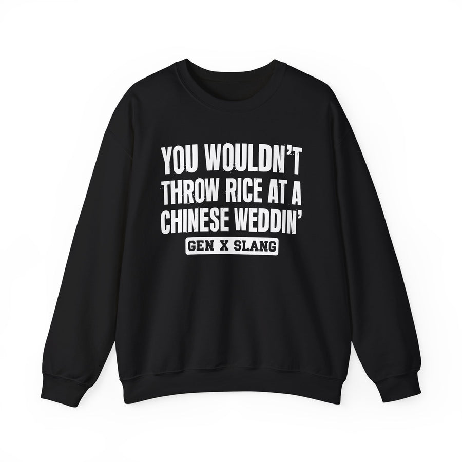 You Wouldn't Throw Rice At A Chinese Weddin' — Sweatshirt front view: You Wouldn't Throw Rice At A Chinese Weddin' in distressed collegiate lettering. Street Talk Designs old school statement apparel.