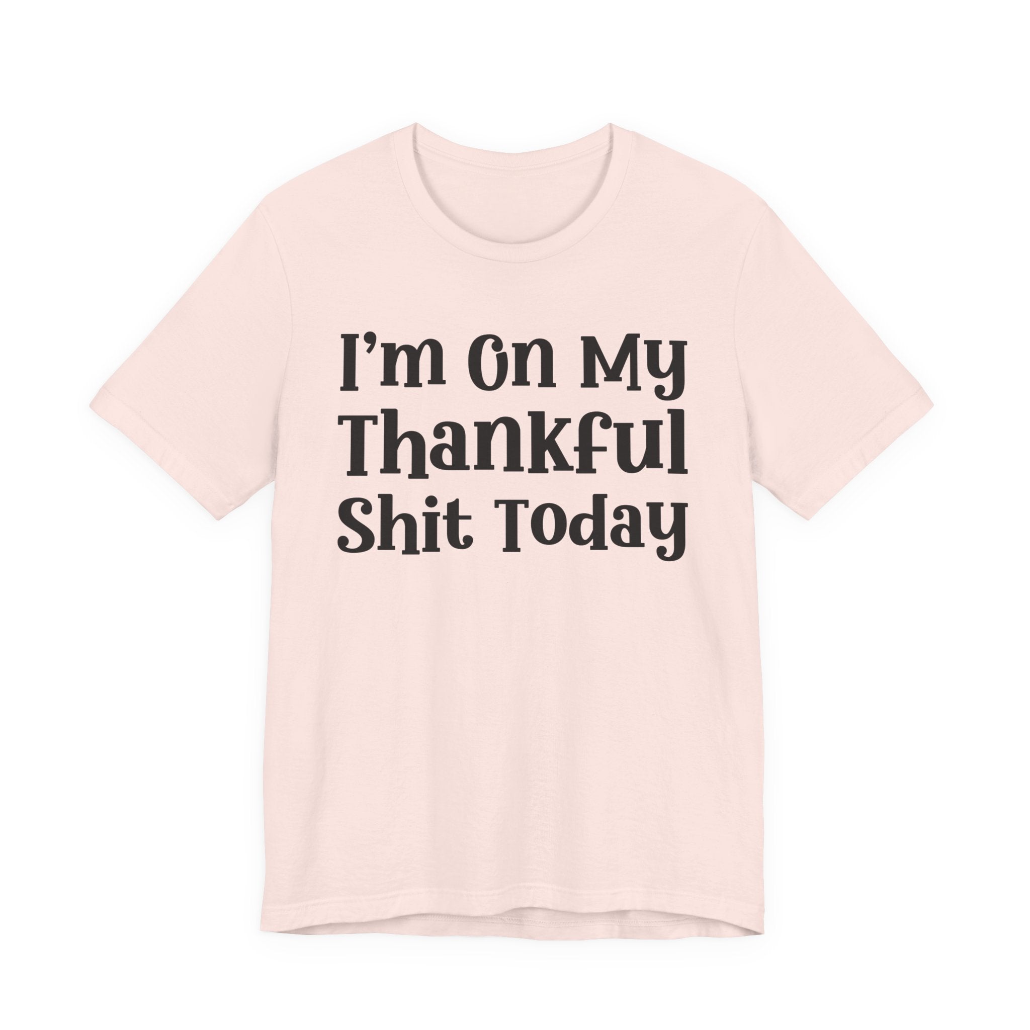 I'm On My Thankful Shit Today T-Shirt