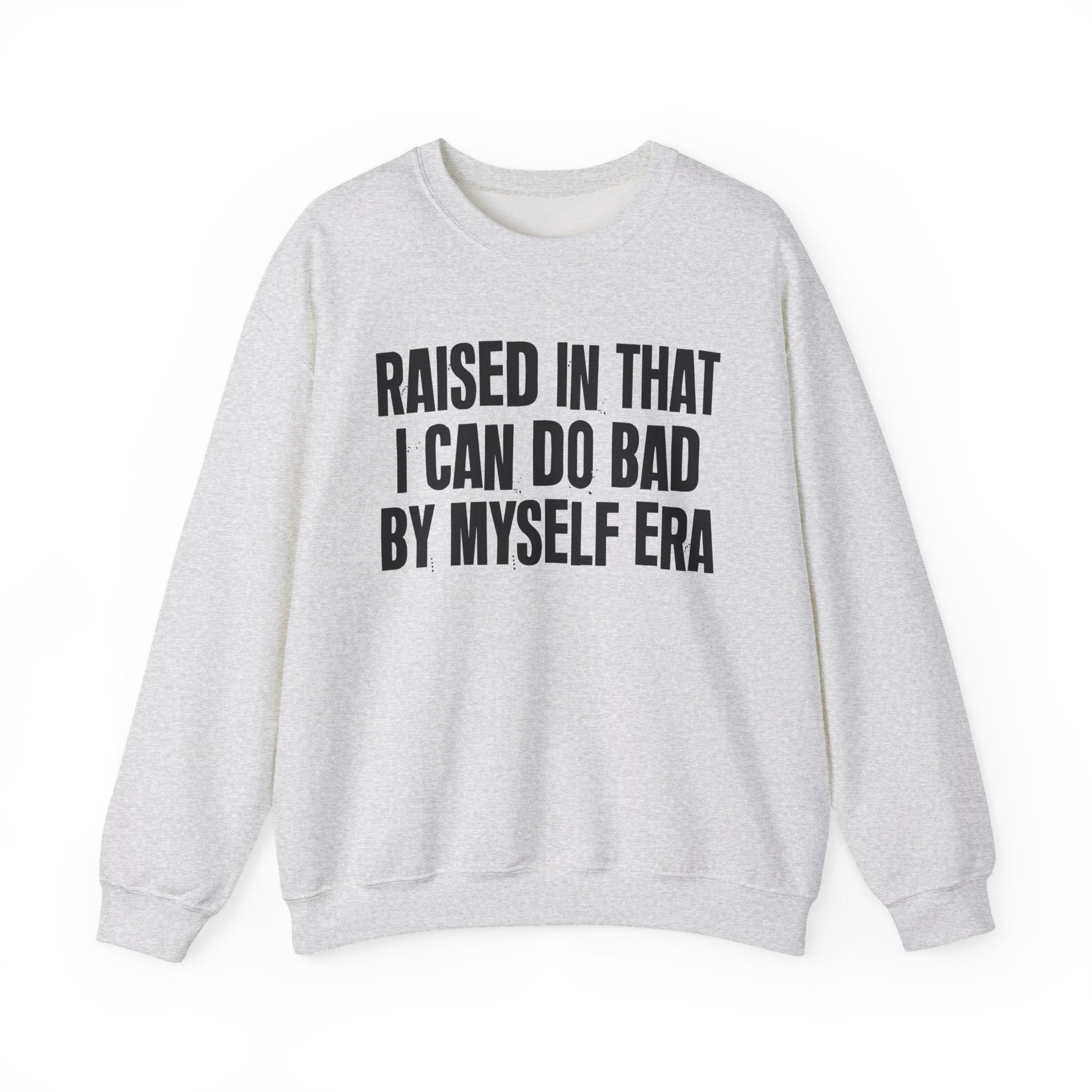 Raised In That I Can Do Bad By Myself Era — Humorous Growing Up Graphic Sweatshirt