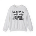 We Done So Much With So Little For So Long Sweatshirt.