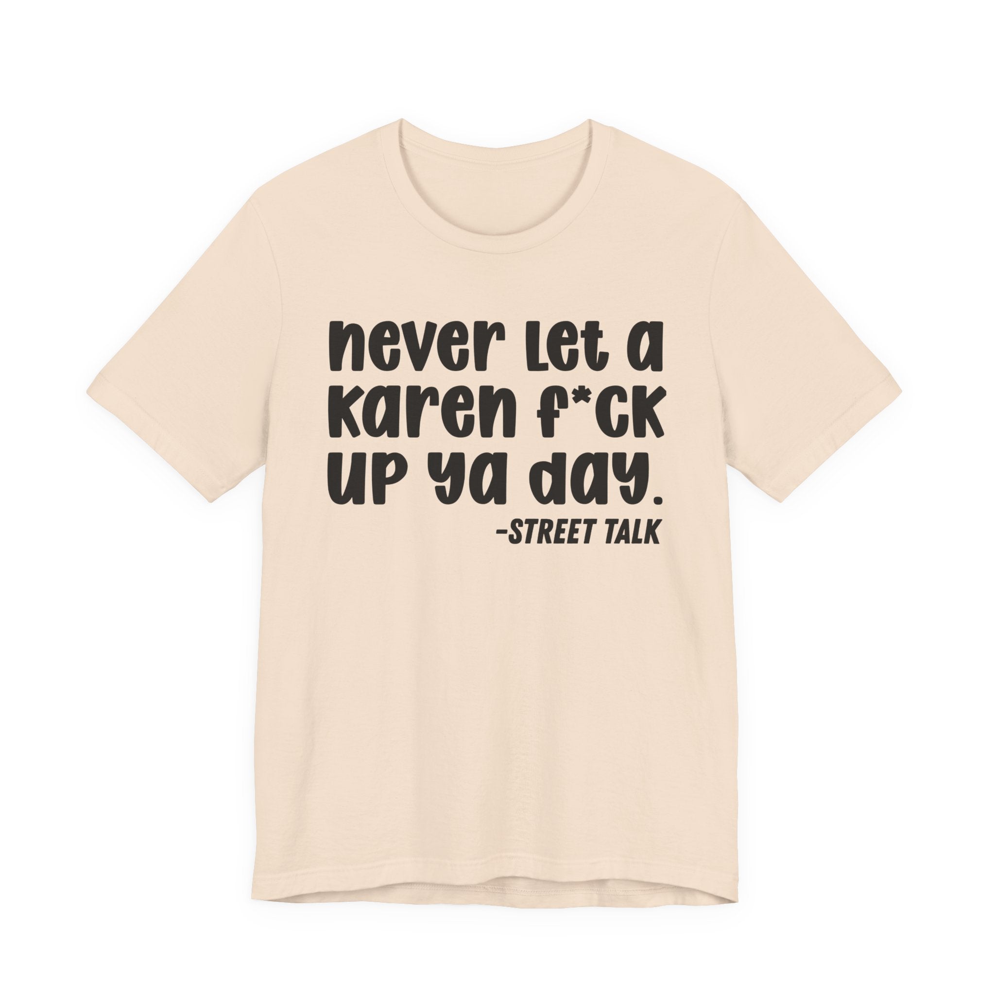 Never Let a Karen  Fuck Up Ya Day - Sarcastic Statement Tee Shirt