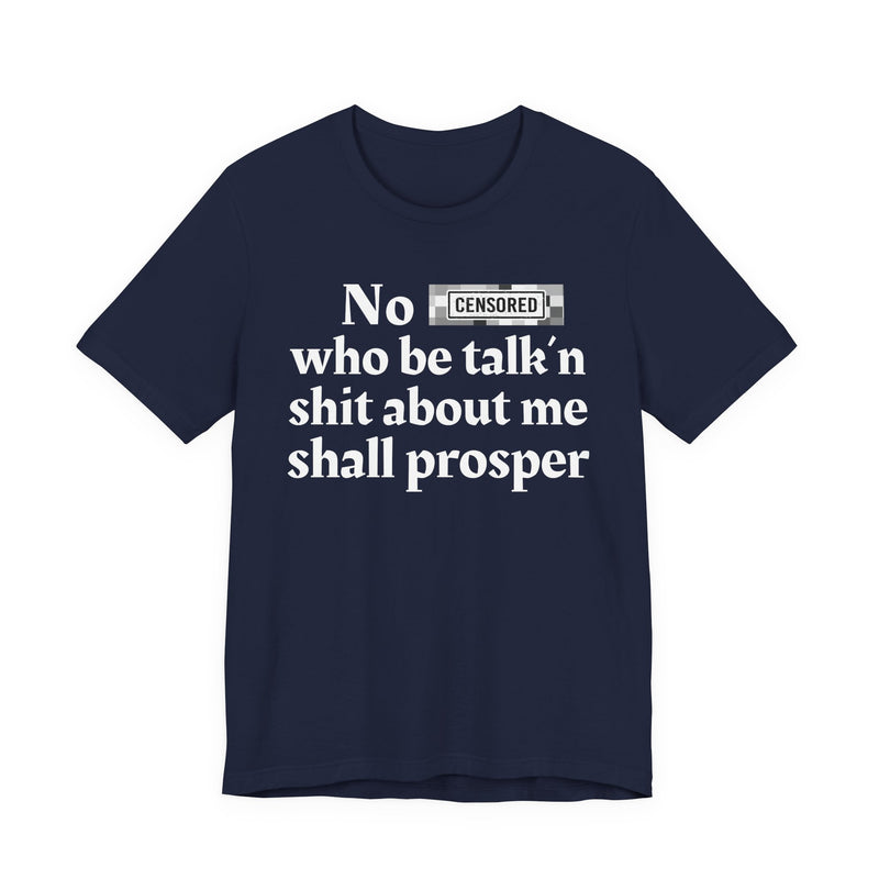 No Bitch Who Be Talk'n Shit About Me Shall Prosper — T-Shirt