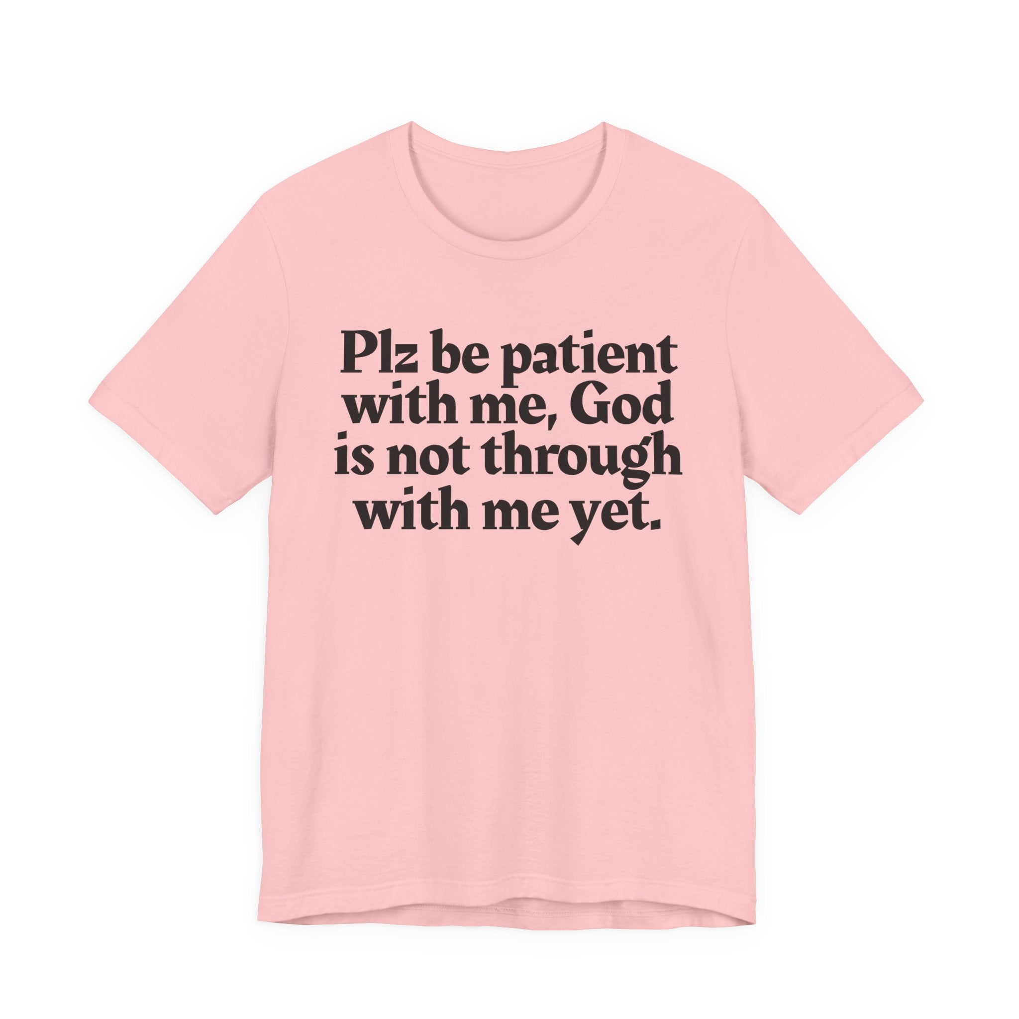 Plz be patient with me, God is not through with me yet. — Christian T-Shirt