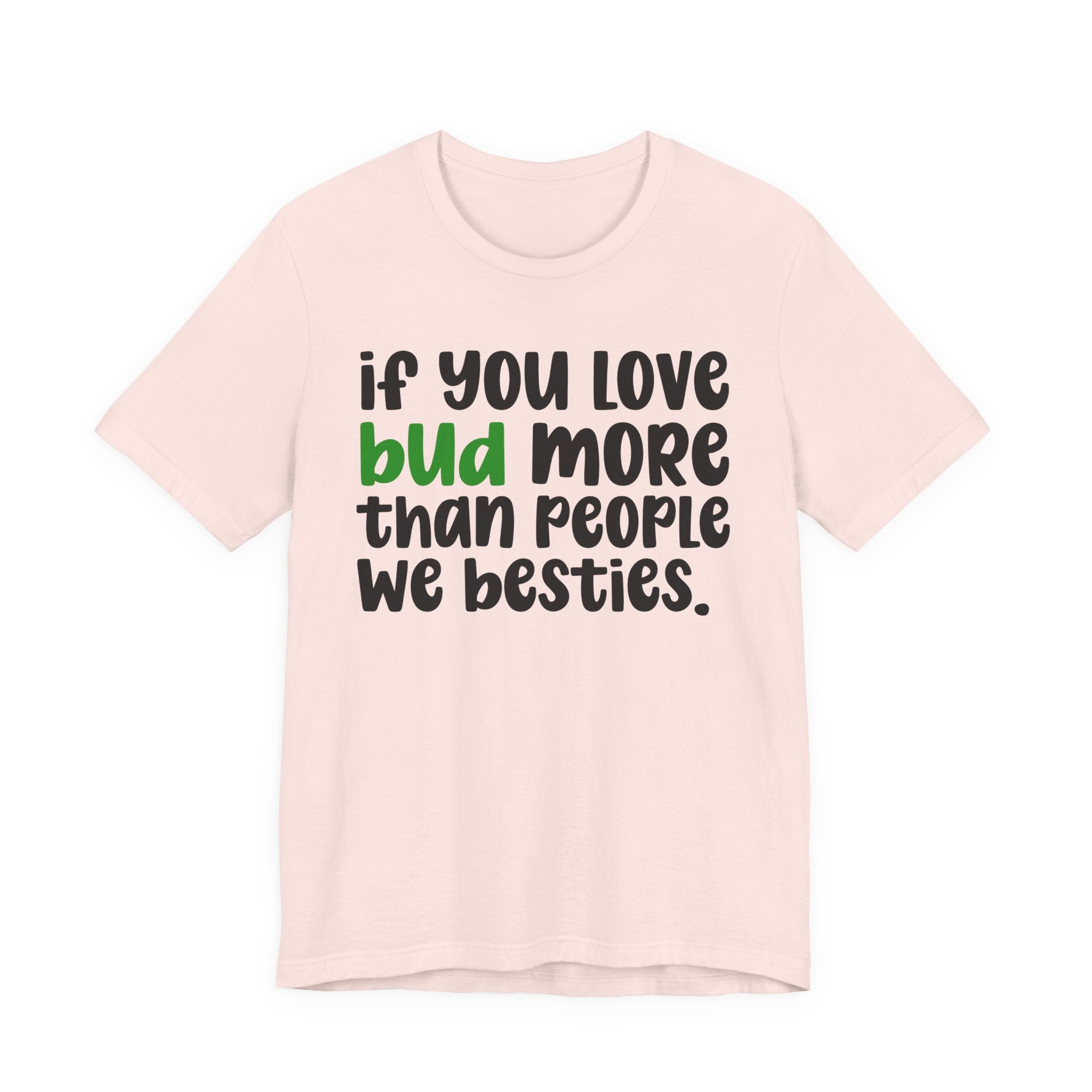 If You Love Bud More Than People We Besties - T-Shirt