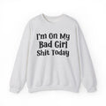 I'm On My Bad Girl Shit Today - Sweatshirt