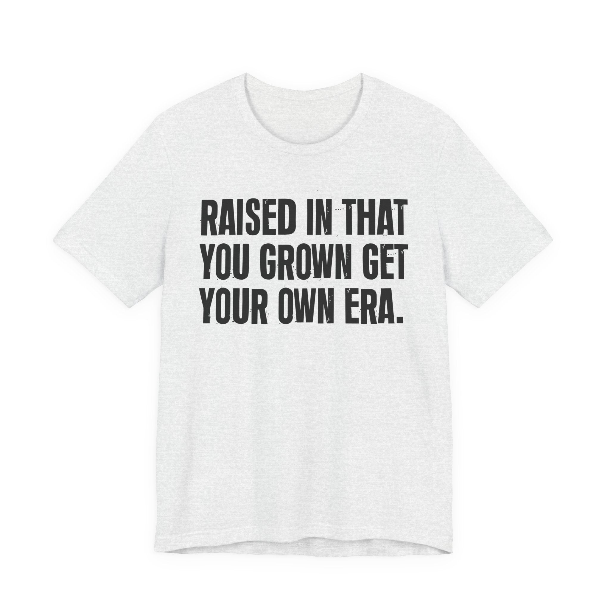 Raised In That You Grown Get Your Own Era - Funny Back In The Days T-Shirt