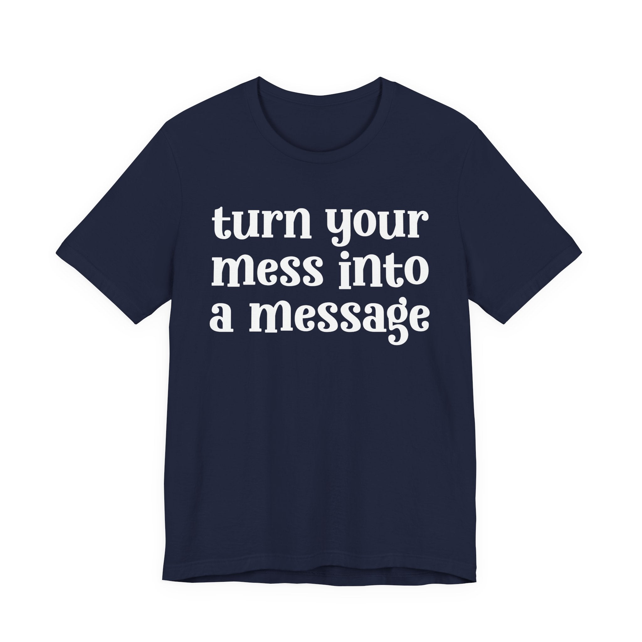 Turn Your Mess Into A Message  — Inspirational T-Shirt