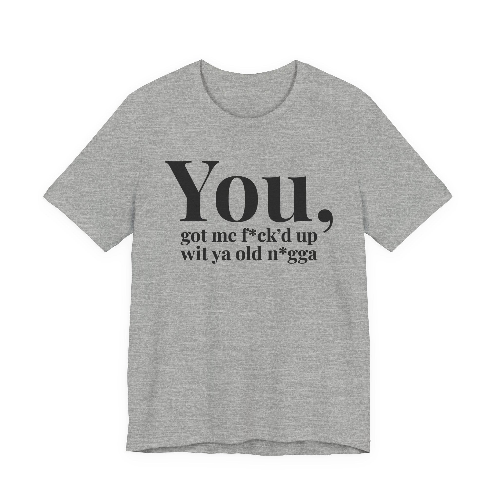 You Got Me Fuck'd Up Wit Ya Old Nigga T-shirt