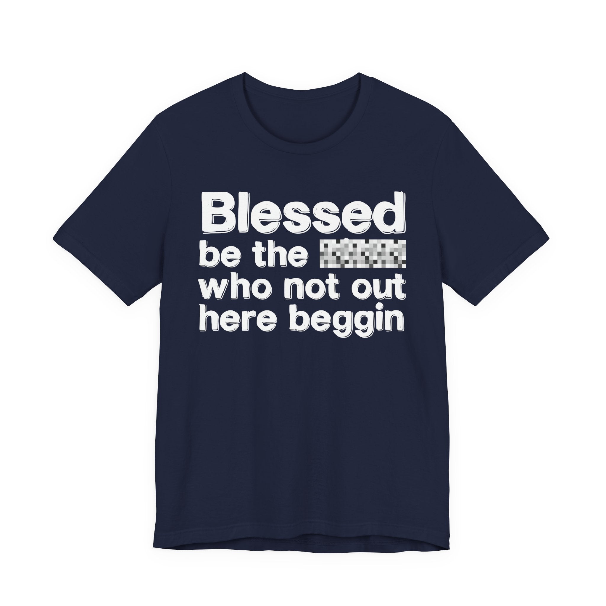 Blessed Be The [Censored] Who Not Out Here Beggin' - Funny Inspirational Graphic Tee