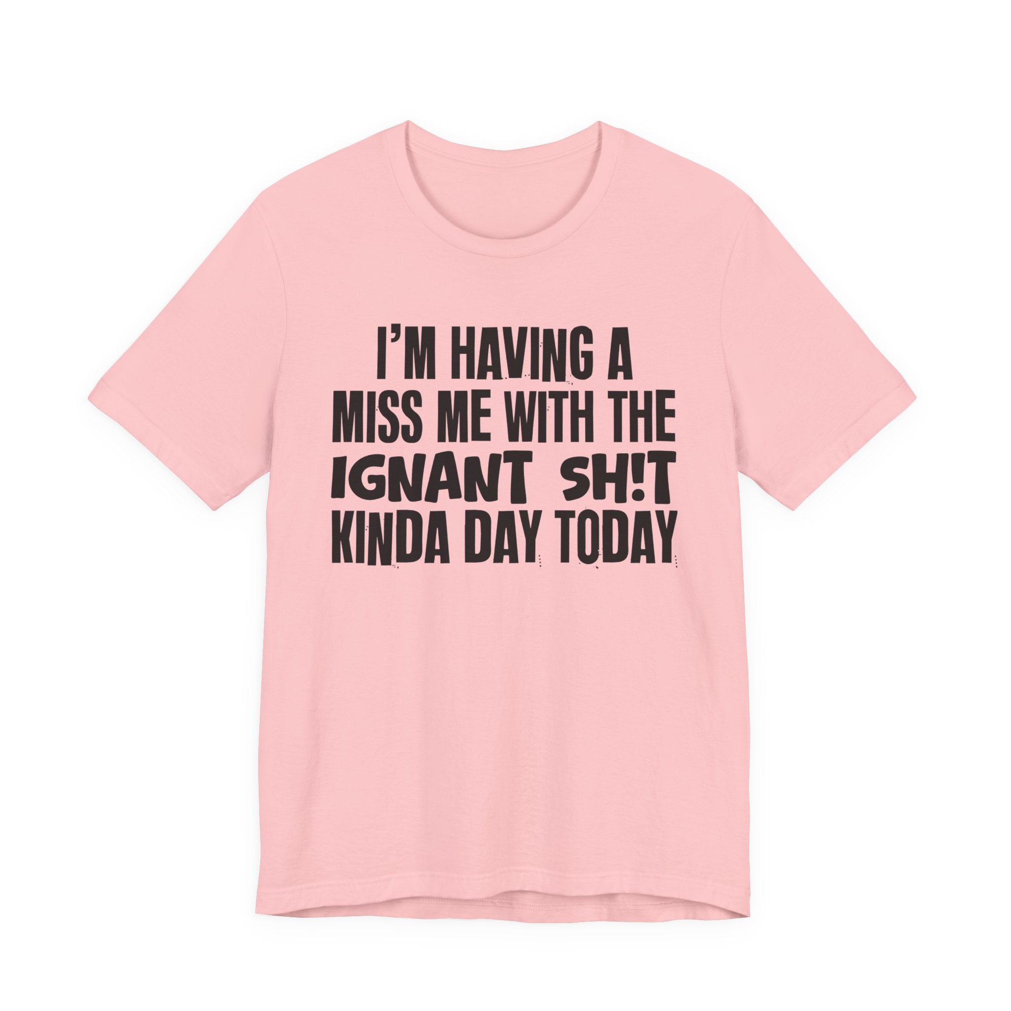 I'm Having A Miss Me With The Ignant Shit Kinda Day Today - Humorous Bold Mood T-Shirt