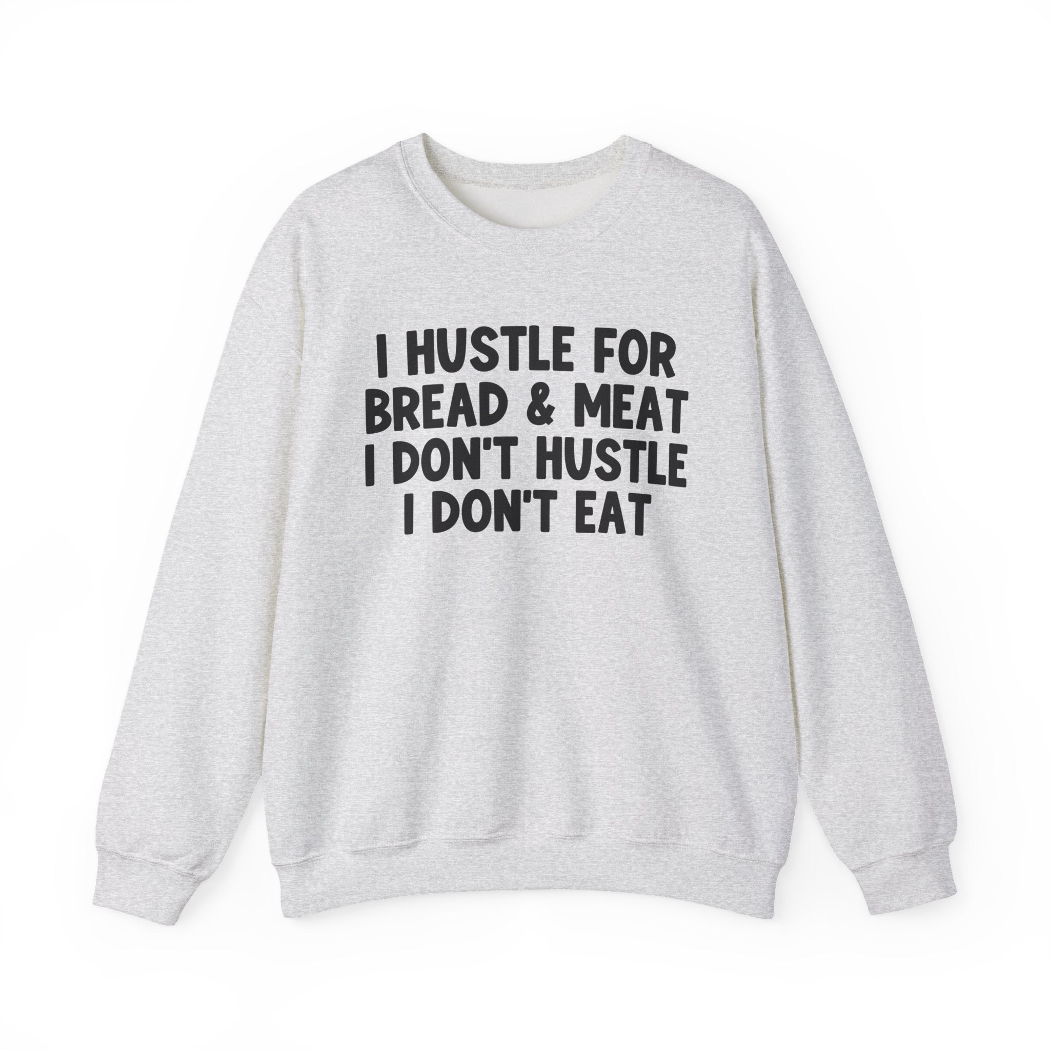 I Hustle For Bread And Meat I Don't Hustle I Don't Eat -  Sweatshirt