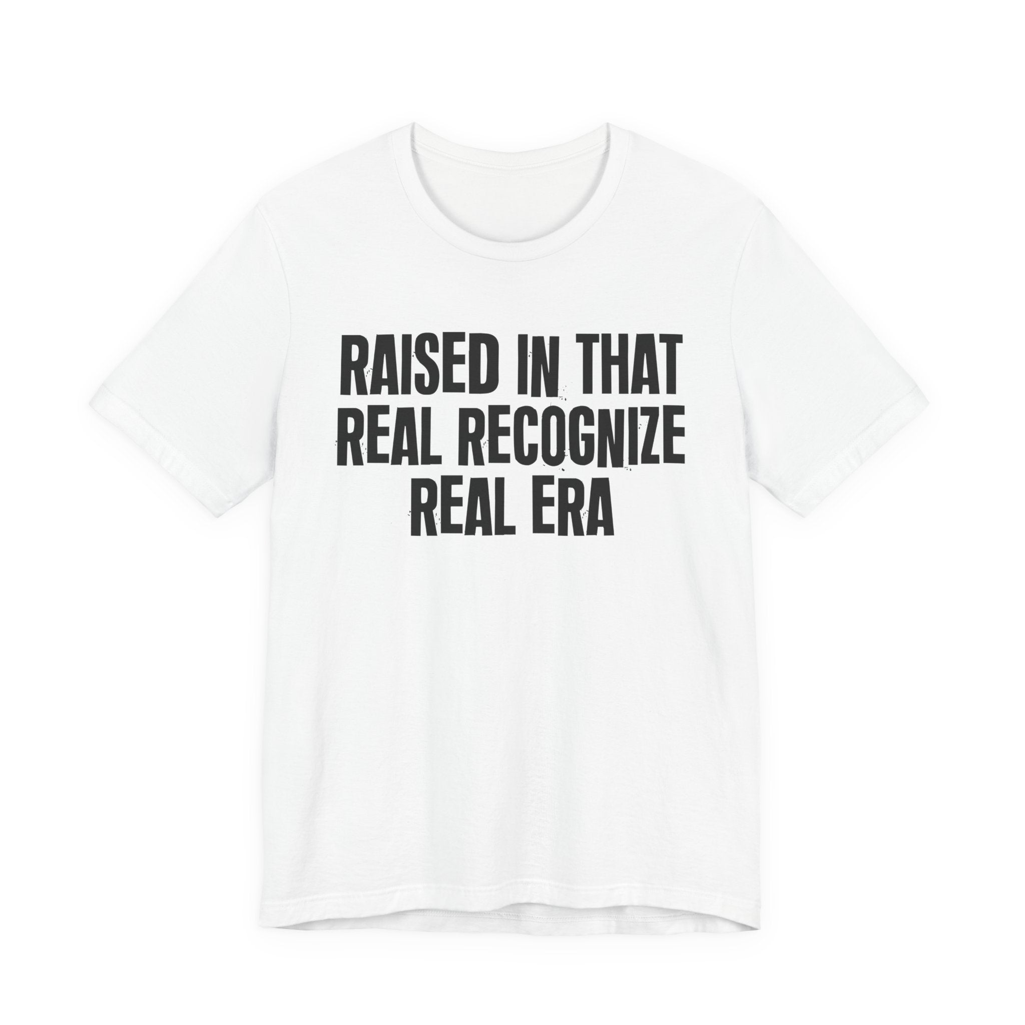 Raised In That Real Recognize Real Era - Funny Back In The Day Statement Tee Shirt