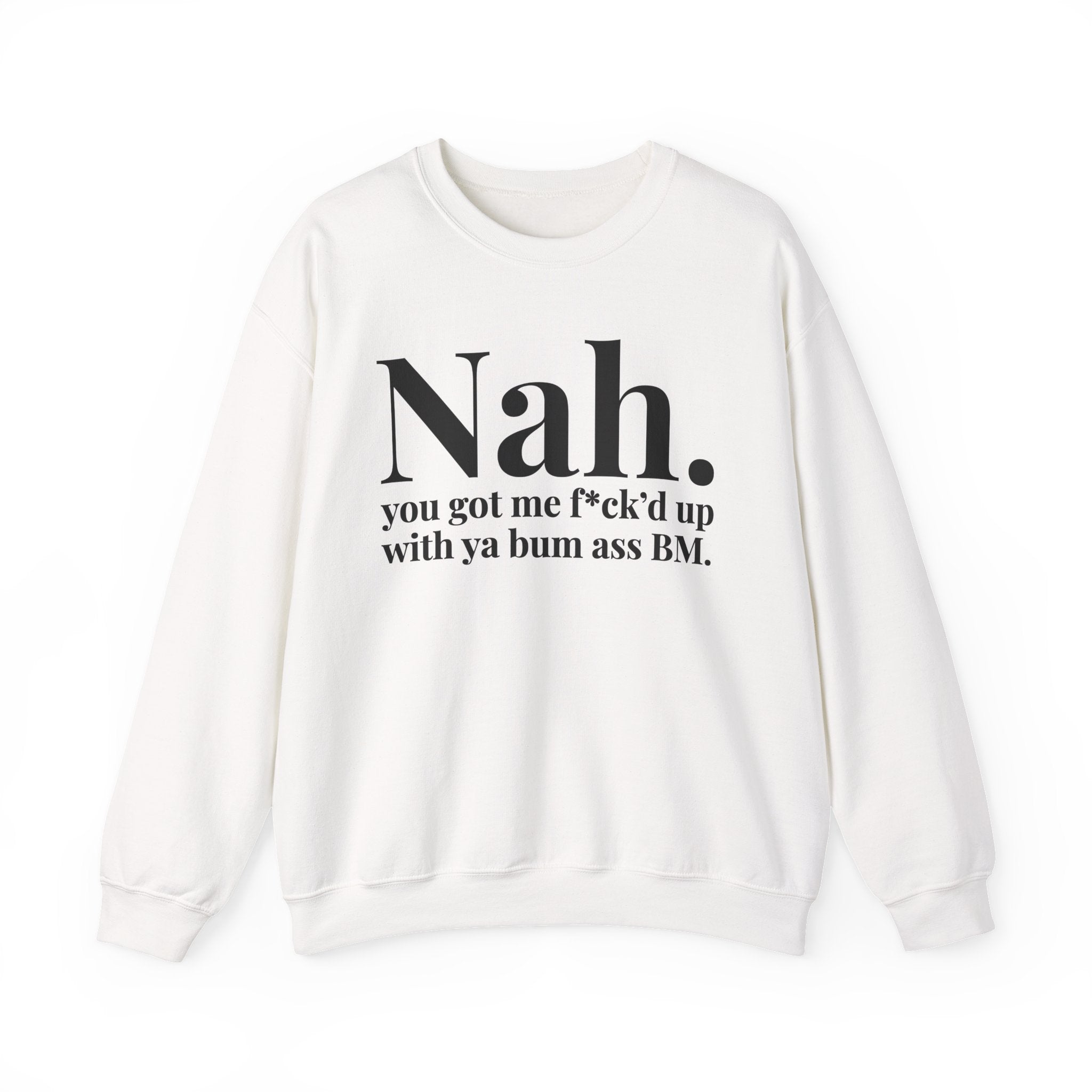 Nah You Got Me Fuck'd Up With Ya Bum Ass BM —  Sweatshirt