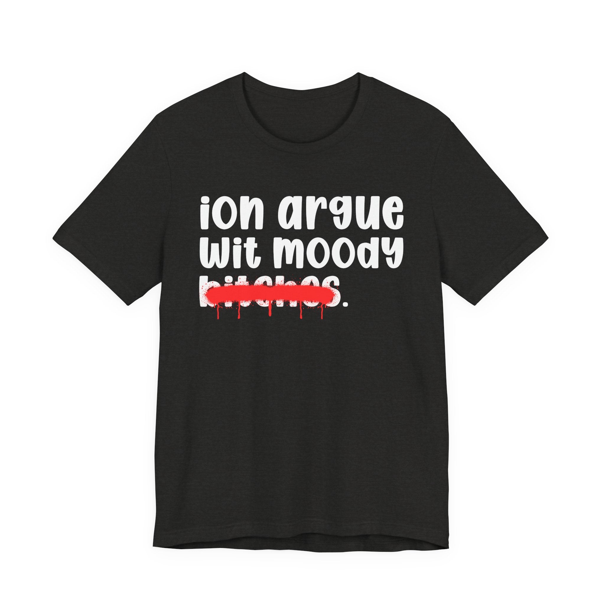 ION (I Don't) Argue Wit Moody Bitches — Funny Statement T-Shirt