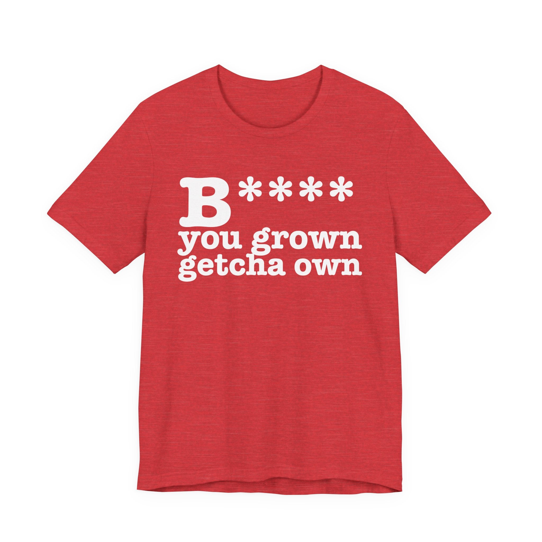 Bitch You Grown Getcha OwnT-Shirt