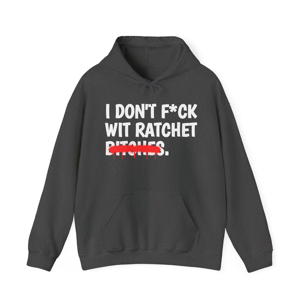 I Don't Fuck Wit Ratchet Bitches - Funny Sassy Statement Hoodie