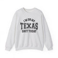 I'm On My Texas Shit Today - Sweatshirt
