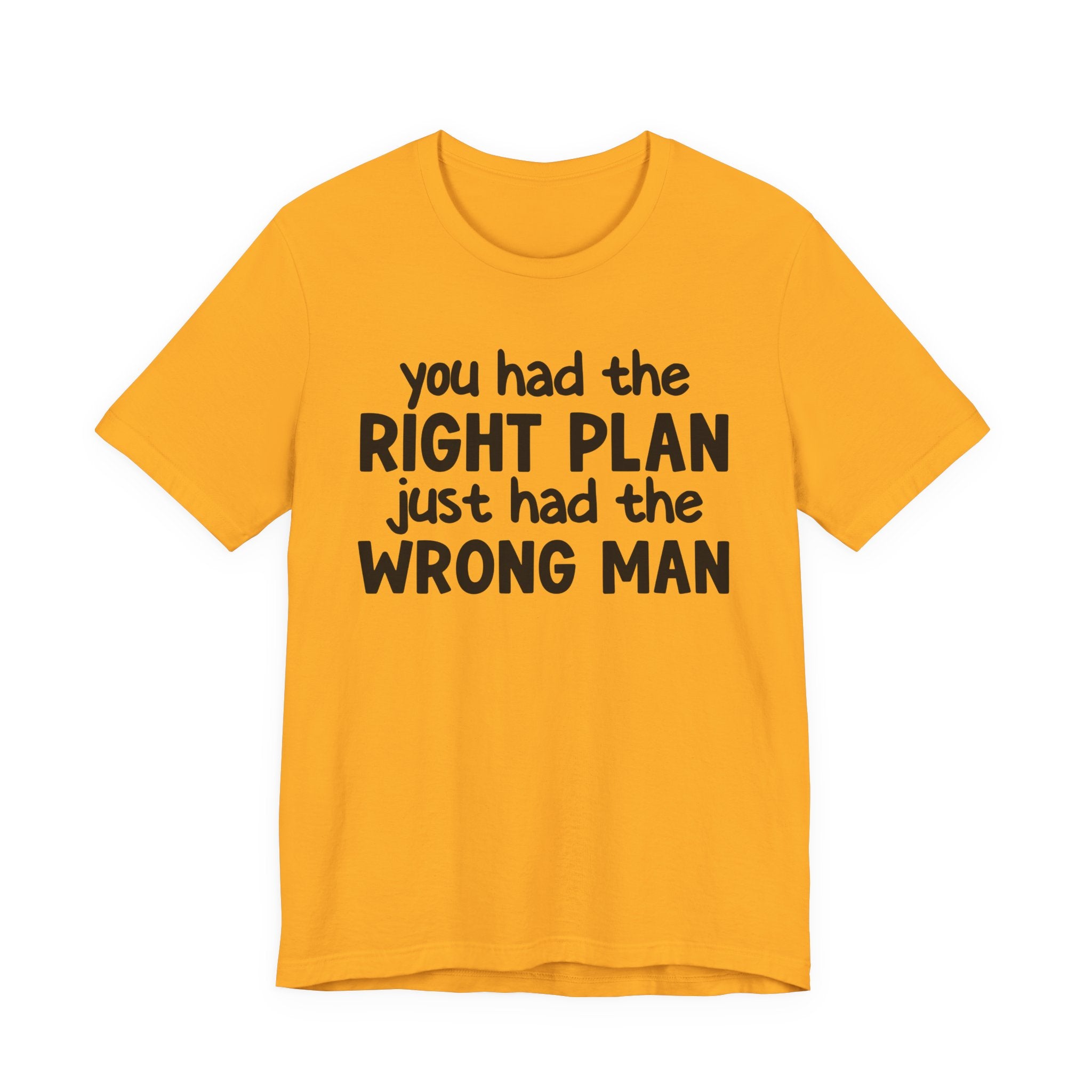 You Had The Right Plan Just Had The Wrong Man - Tee Shirt