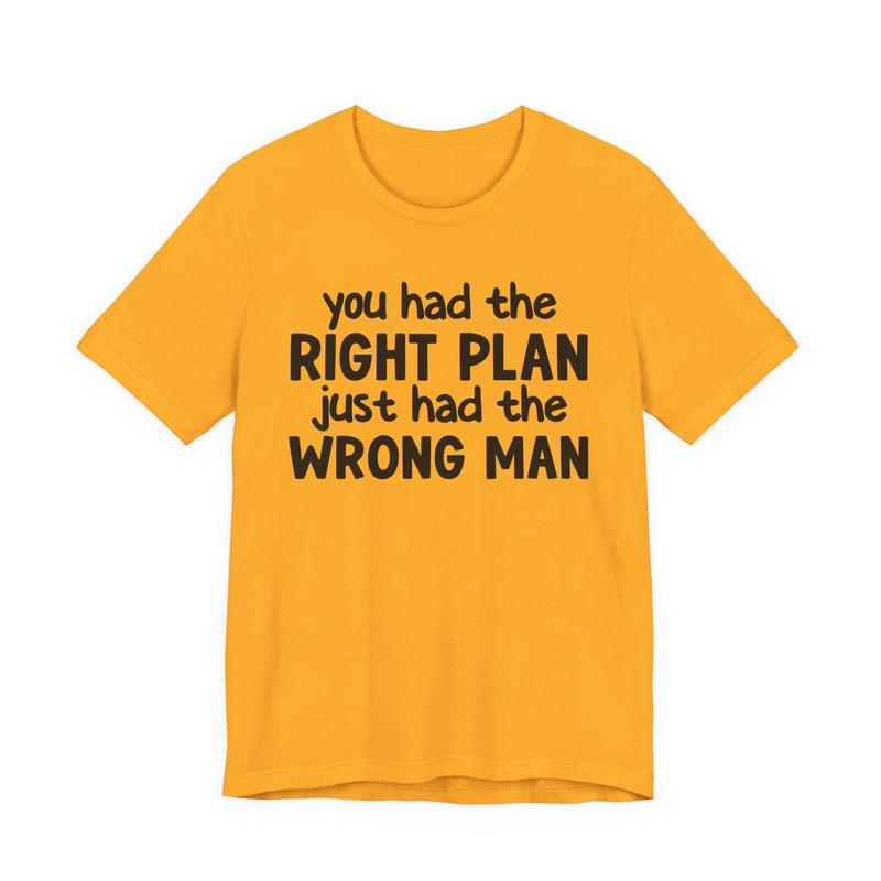 You Had The Right Plan Just Had The Wrong Man - T-Shirt
