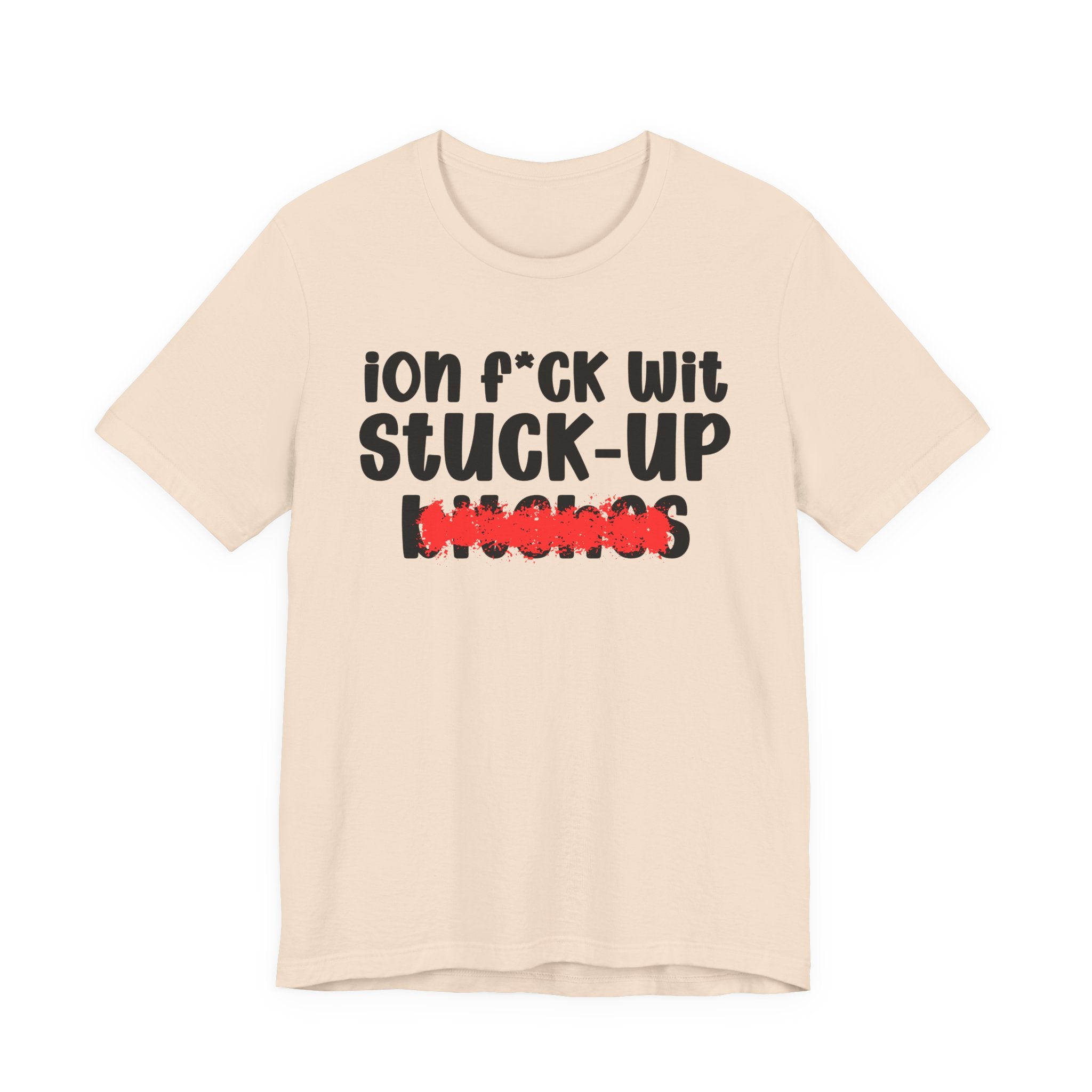ION (I Don't) FUCK WIT STUCK UP BITCHES — Bold Sarcastic Graphic T-Shirt