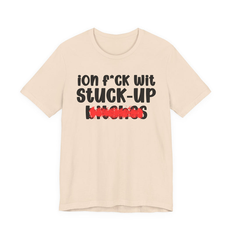 ION (I Don't) FUCK WIT STUCK UP BITCHES — Bold Sarcastic Graphic T-Shirt