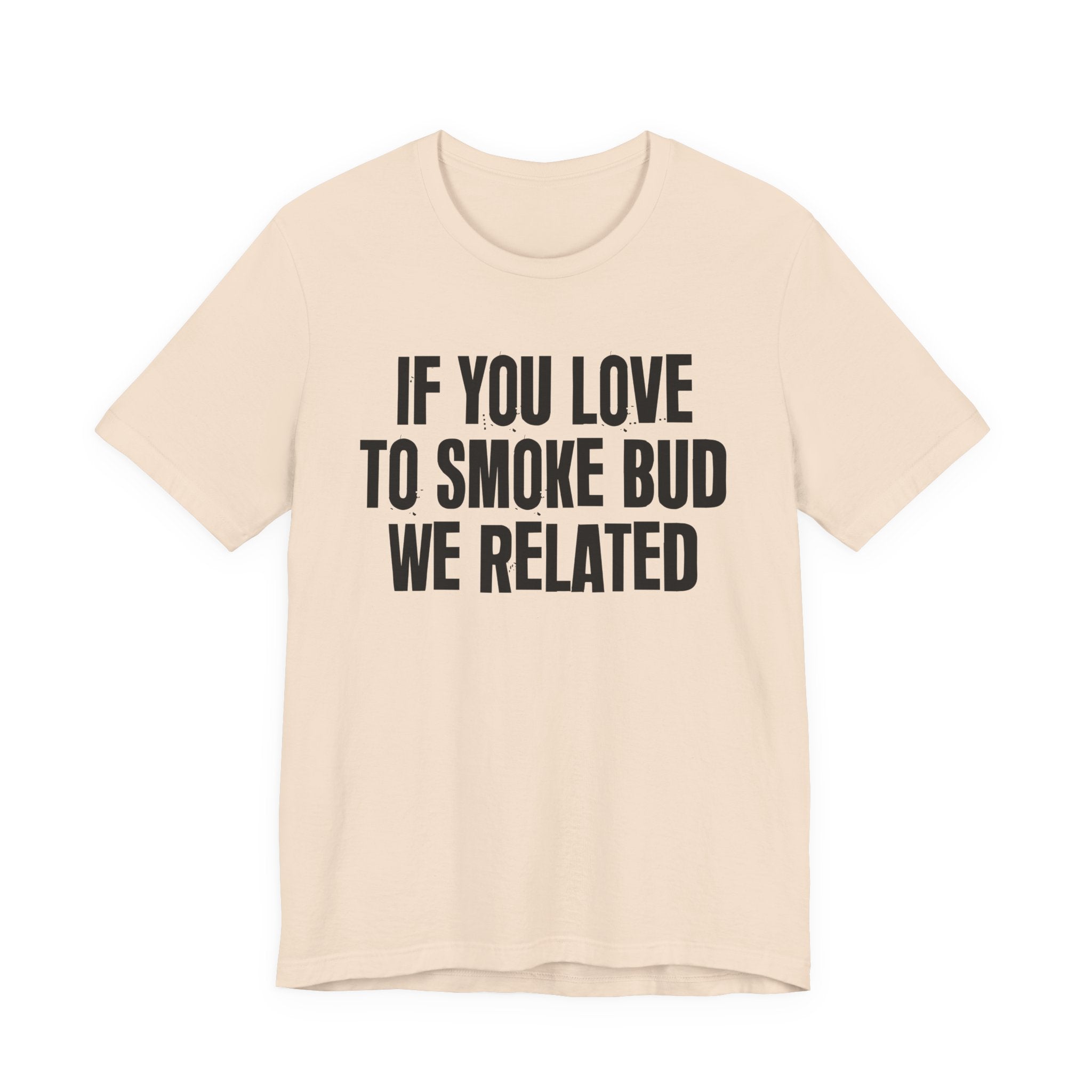 If You Love To Smoke Bud We Related — Funny Cannabis Lovers Tee Shirt
