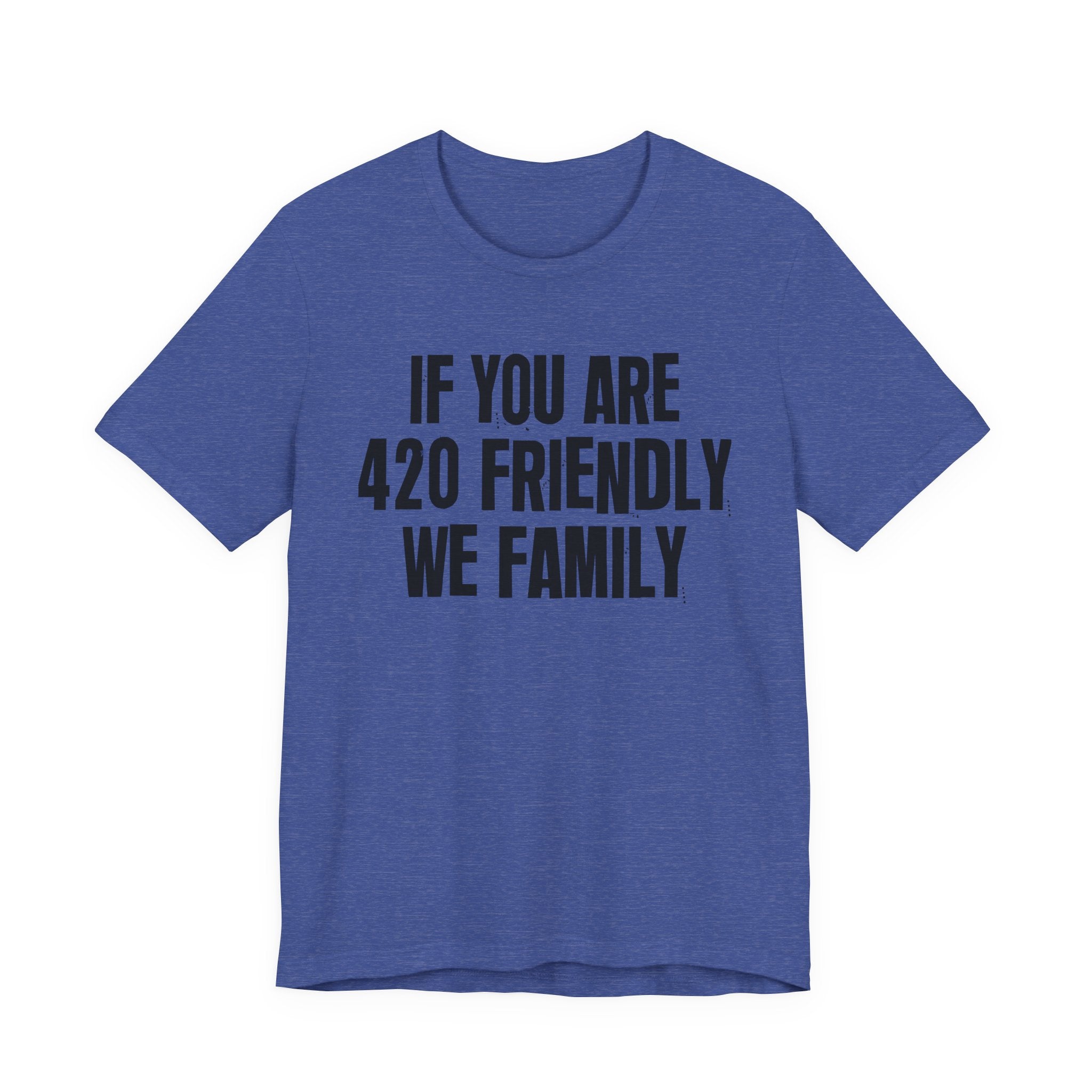 If You Are 420 Friendly We Family — Funny Cannabis Lovers Tee Shirt