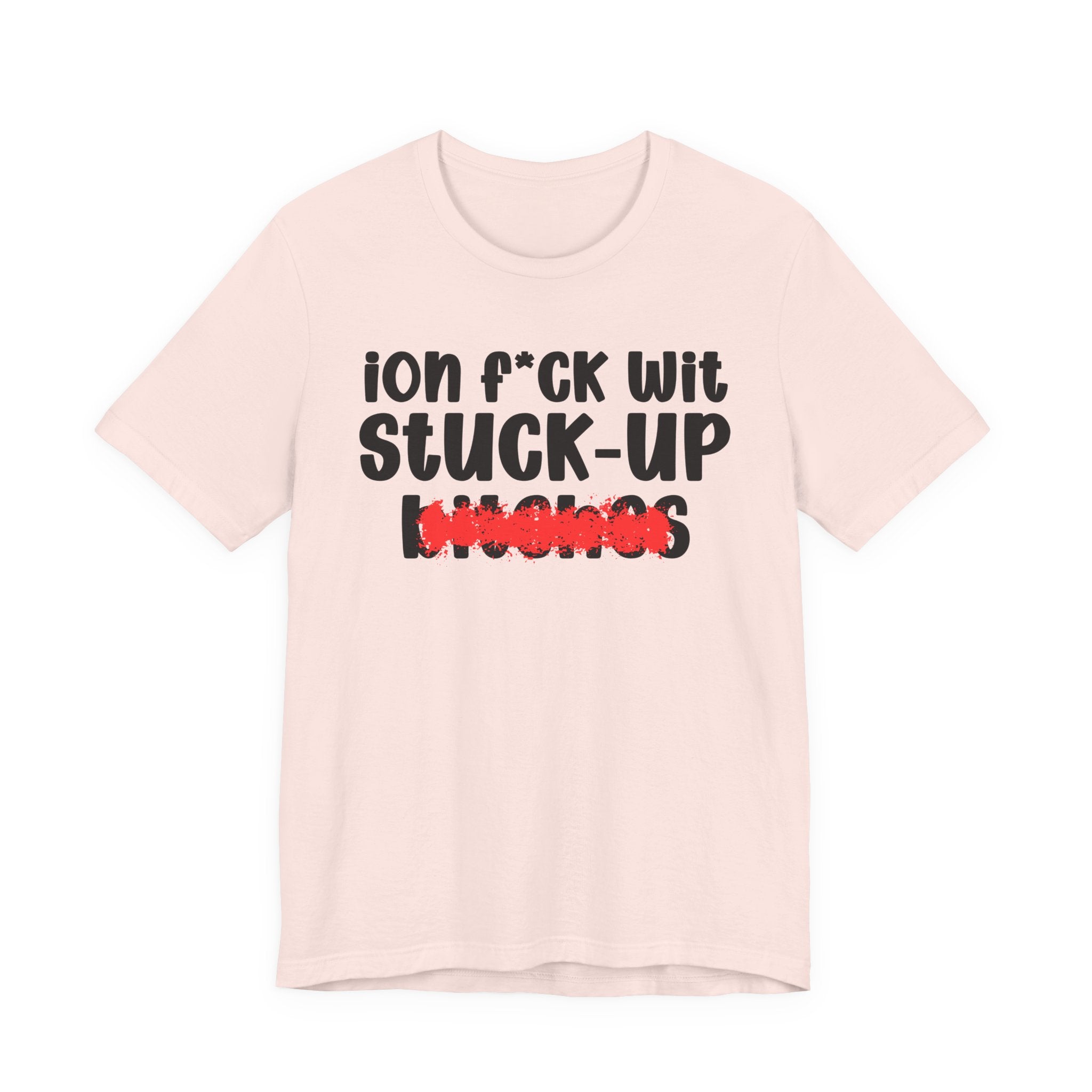 ION (I Don't) FUCK WIT STUCK UP BITCHES — Bold Sarcastic Graphic T-Shirt