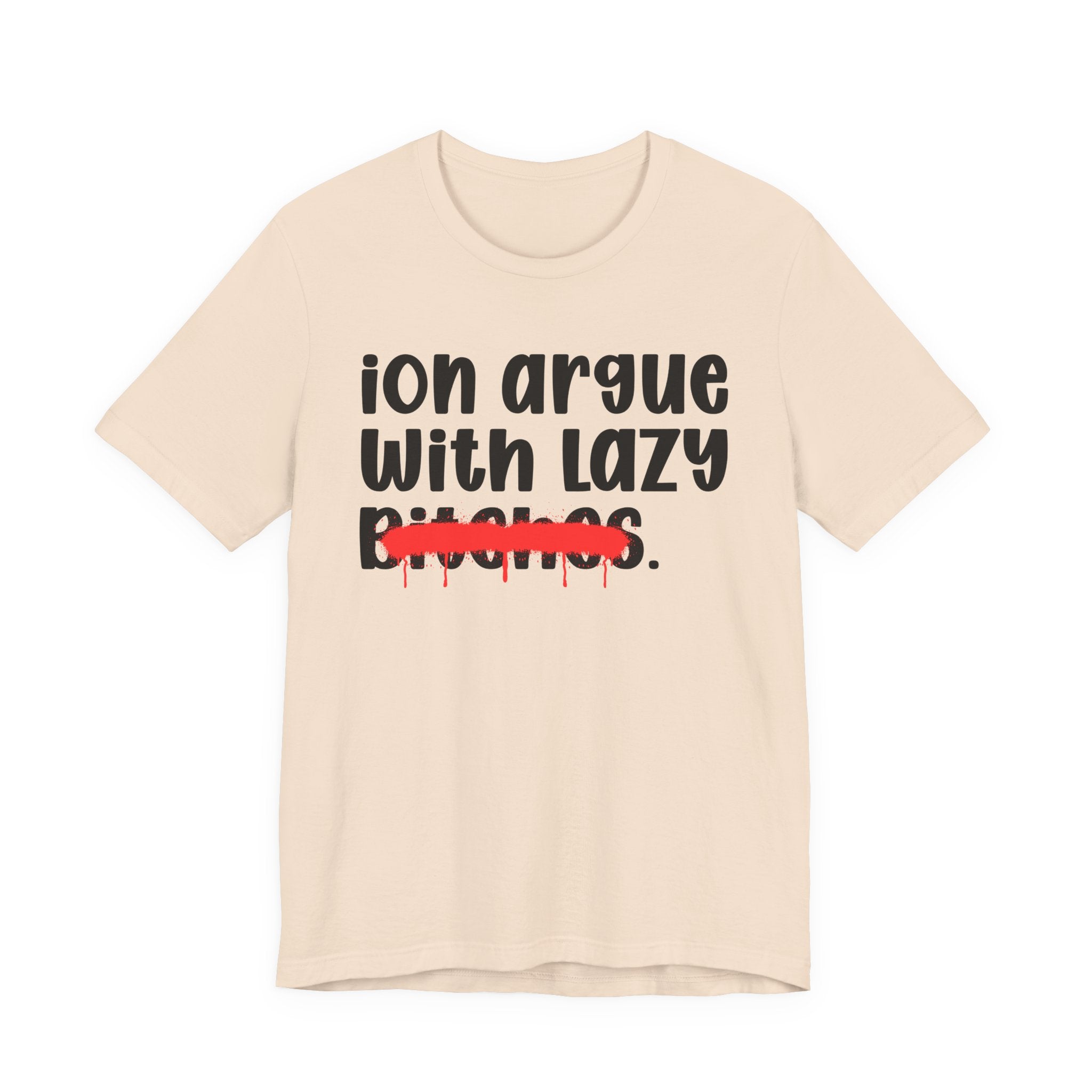 ION (I Don't) Argue With Lazy Bitches — Funny Statement T-Shirt