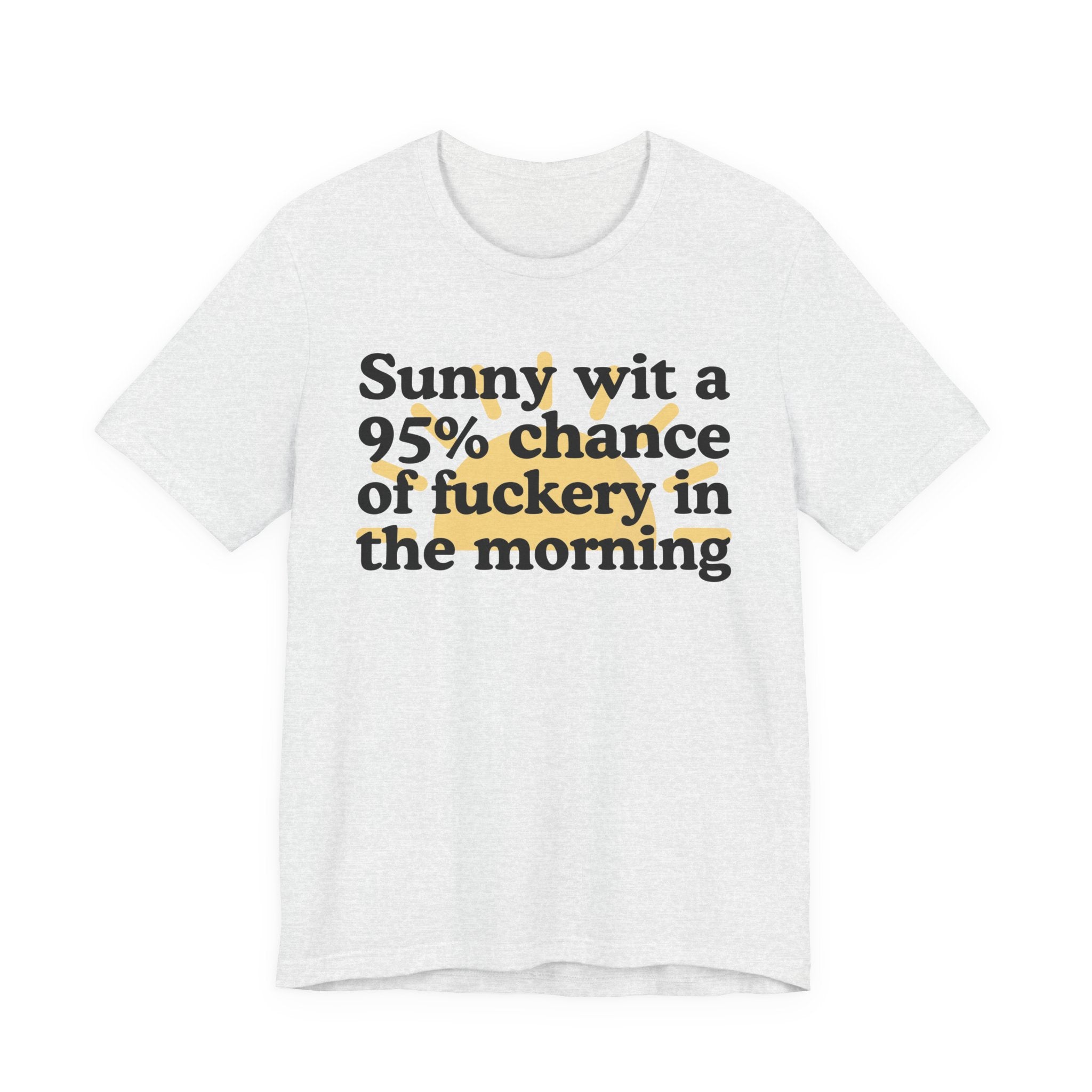Sunny wit a 95% chance of Fuckery in the Morning —  Funny Weather Forecast T-Shirt