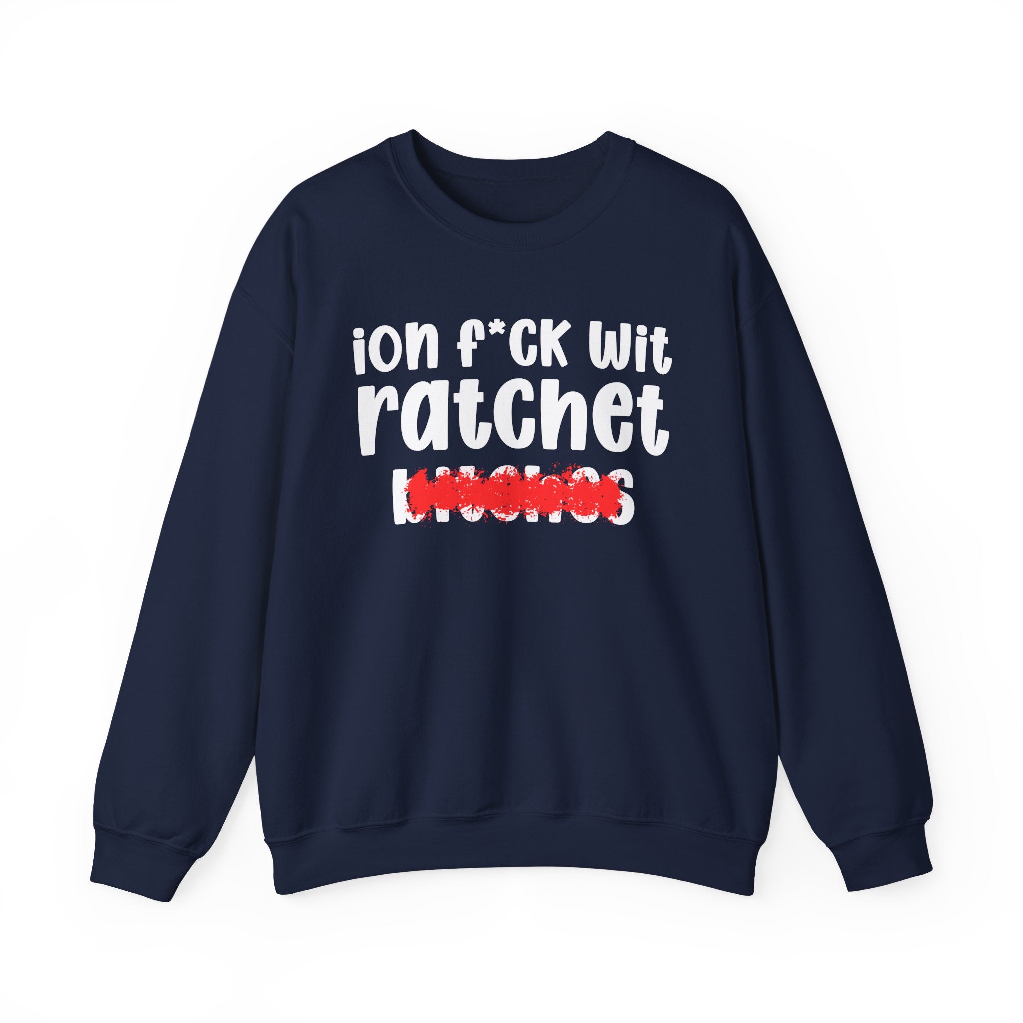 ION (I Don't) FUCK WIT RATCHET BITCHES — Bold Sarcastic Sweatshirt