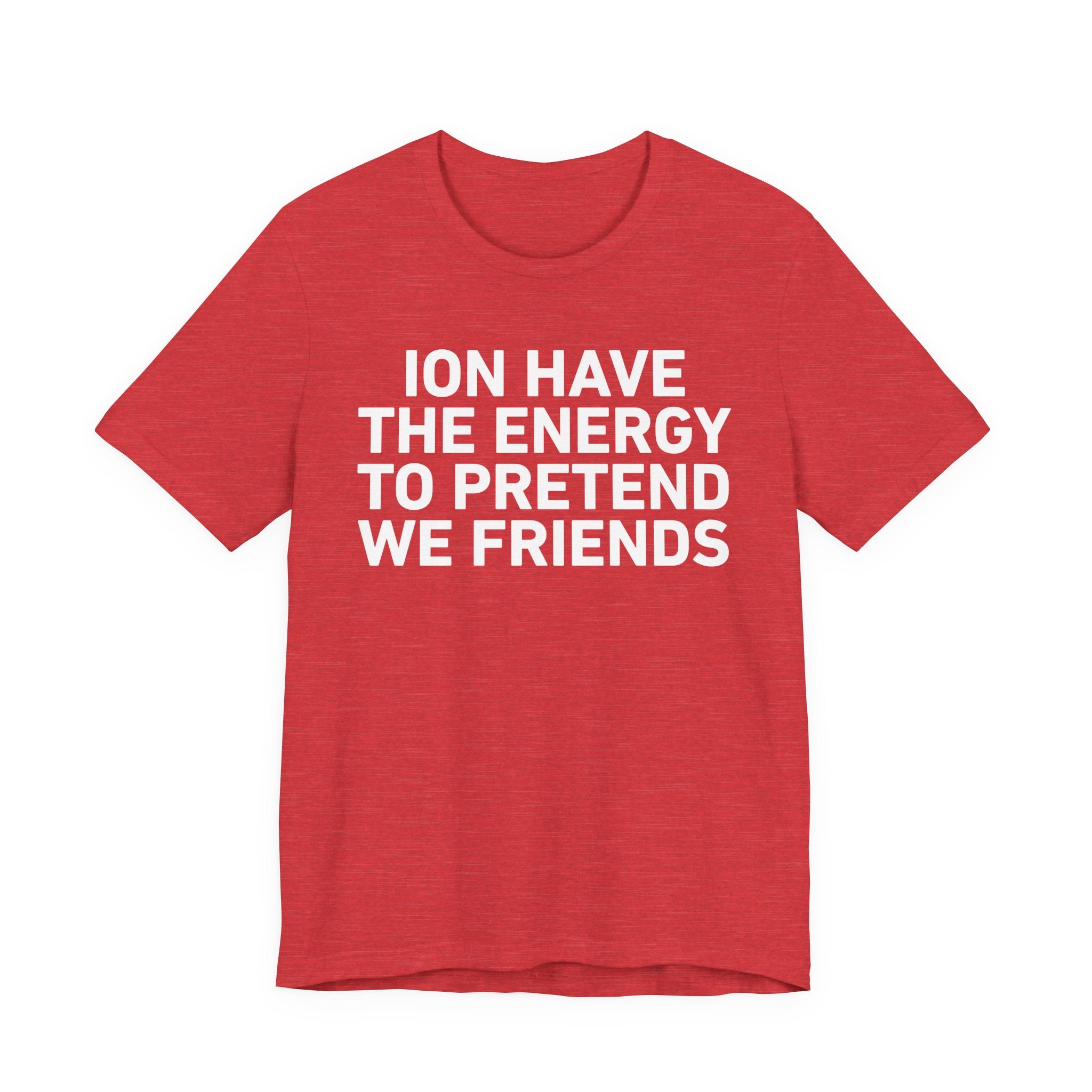 I Don’t Have the Energy to Pretend We Friends - Funny Energy Statement T-Shirt