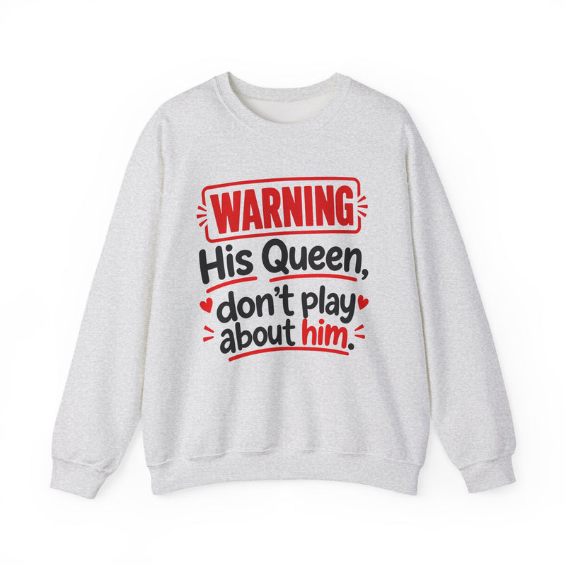 His Queen Don’t Play About Him — Sweatshirt front view: lettering reading 'HIS QUEEN DON’T PLAY ABOUT HIM'. Street Talk Designs family statement apparel.