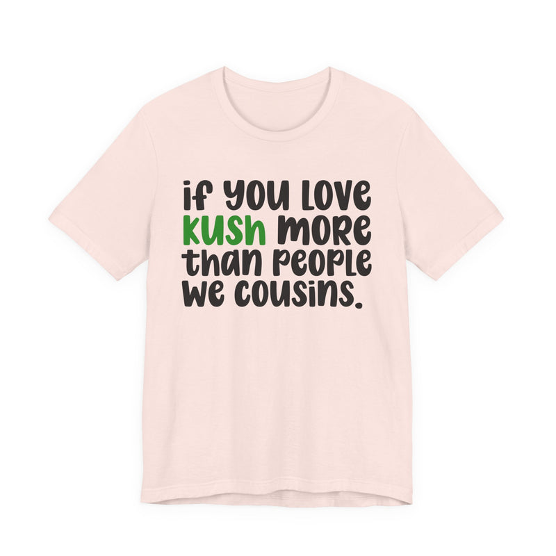 If You Love Kush More Than People We Cousins - T-Shirt