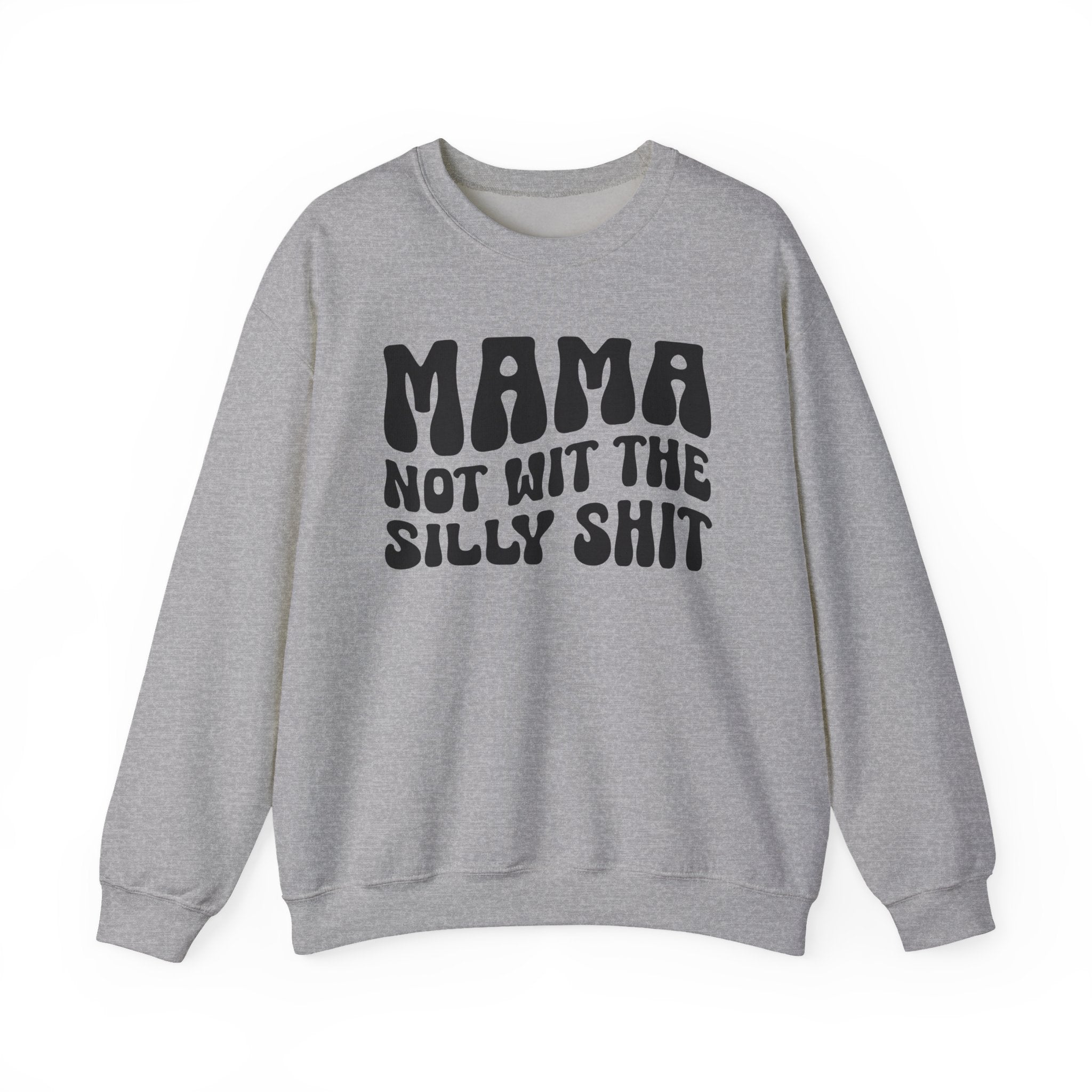 Mama Not Wit The Silly Shit Sweatshirt (solid print)