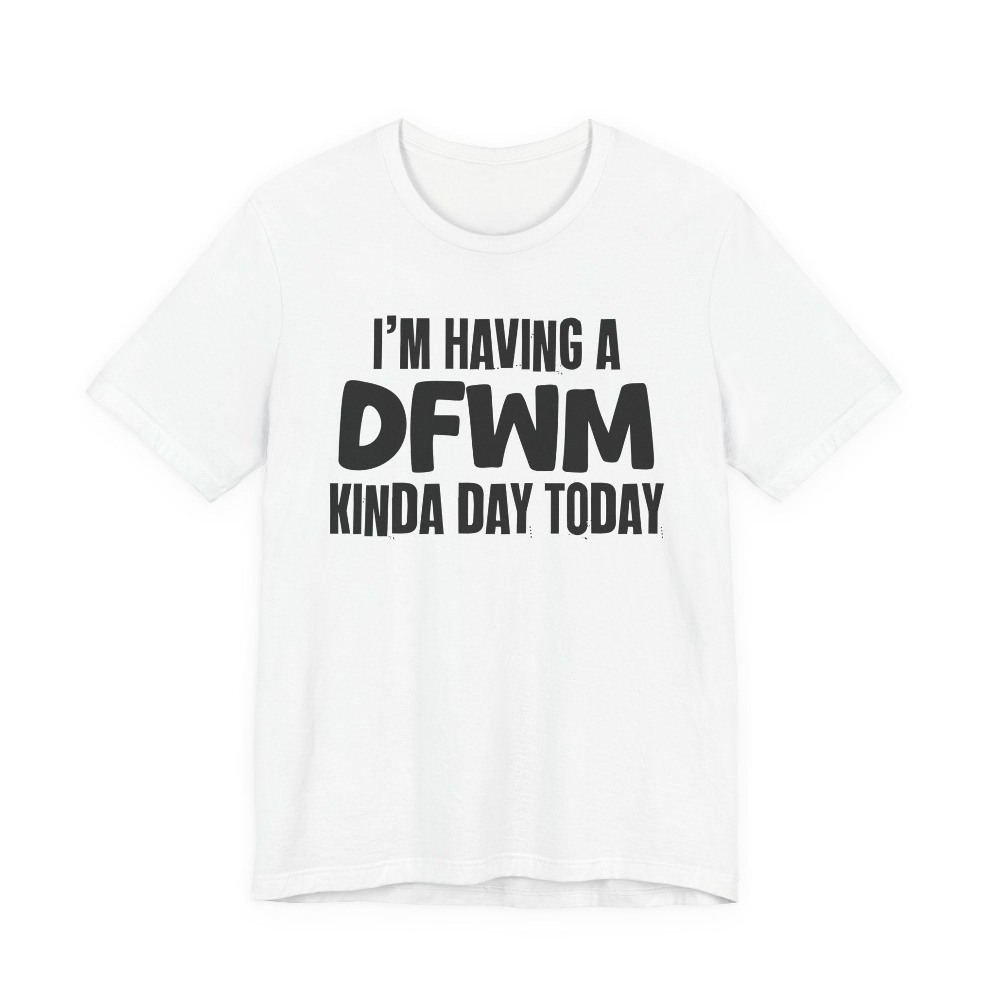 I'm Having a Dfwm Kinda Day Today - Humorous Mood T-Shirt